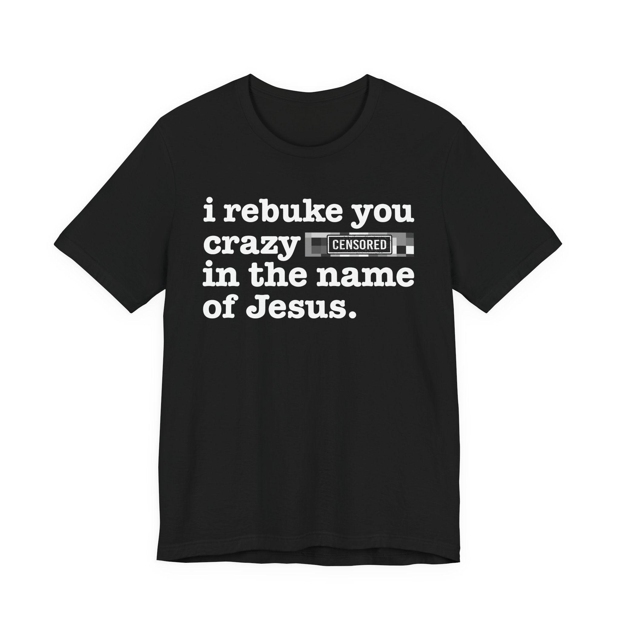 I rebuke you Crazy Bitches in the name of Jesus — Provocative Christian Faith T-Shirt