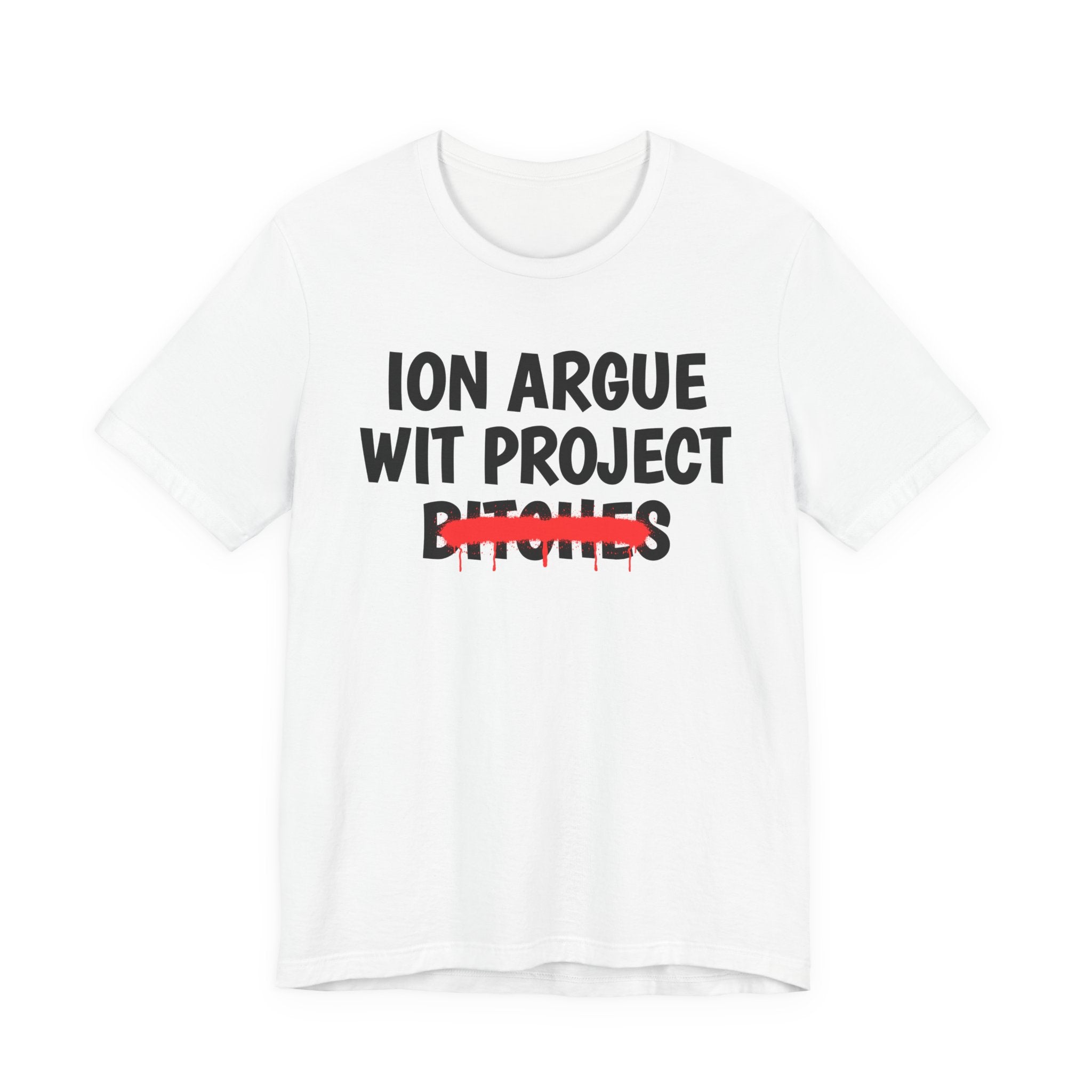 ION (I Don't) Argue Wit Project Bitches — Funny Statement T-Shirt