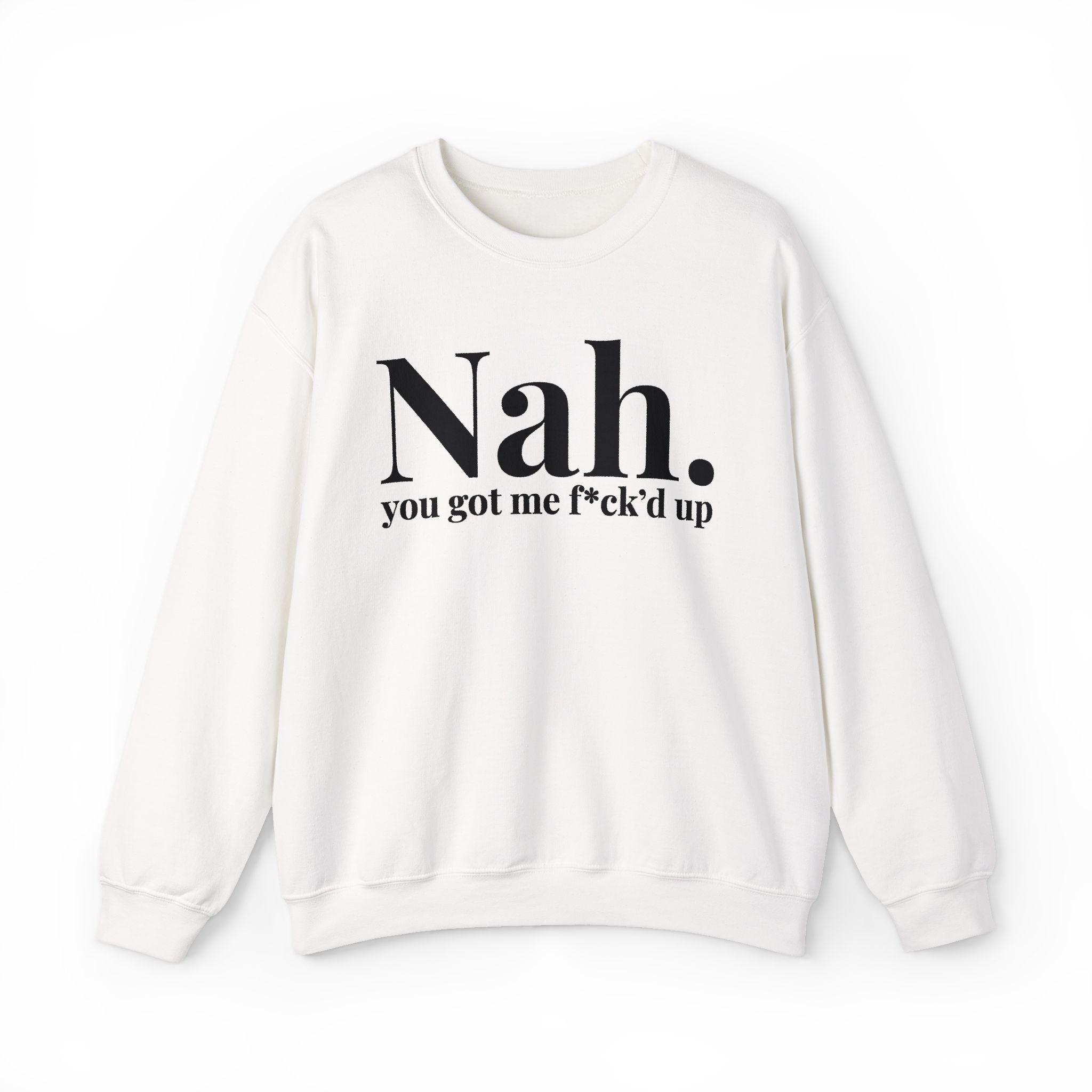 Nah You Got Me Fuck'd Up —  Sweatshirt
