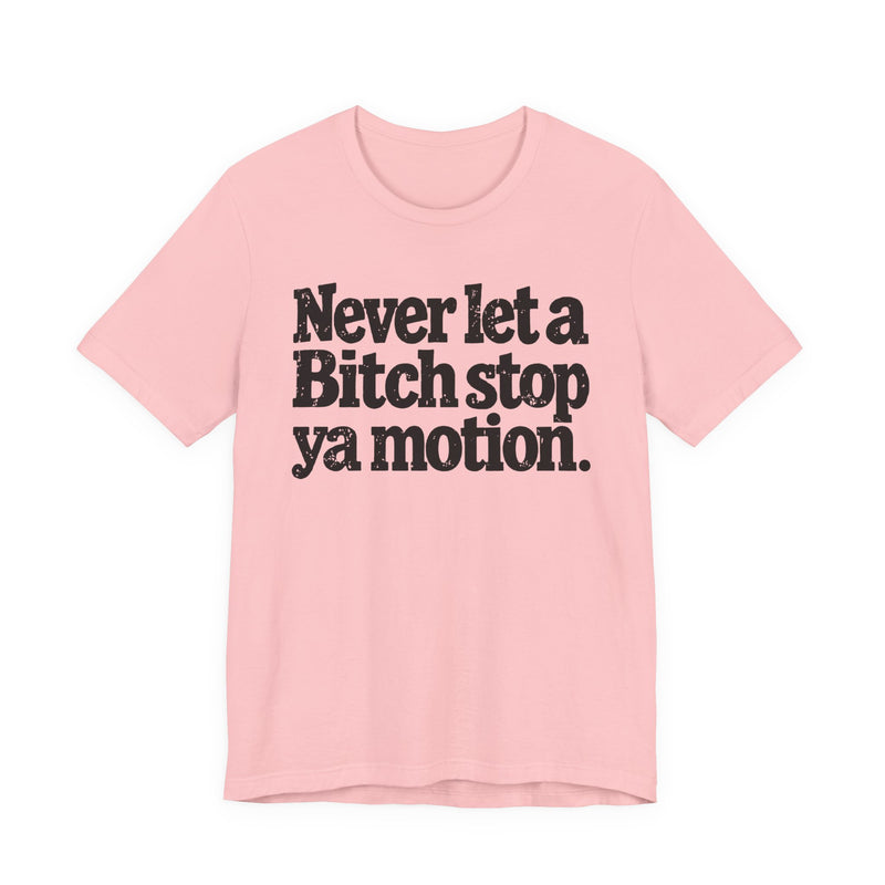 Never Let A Bitch Stop Ya Motion－Motivational Statement T-shirt