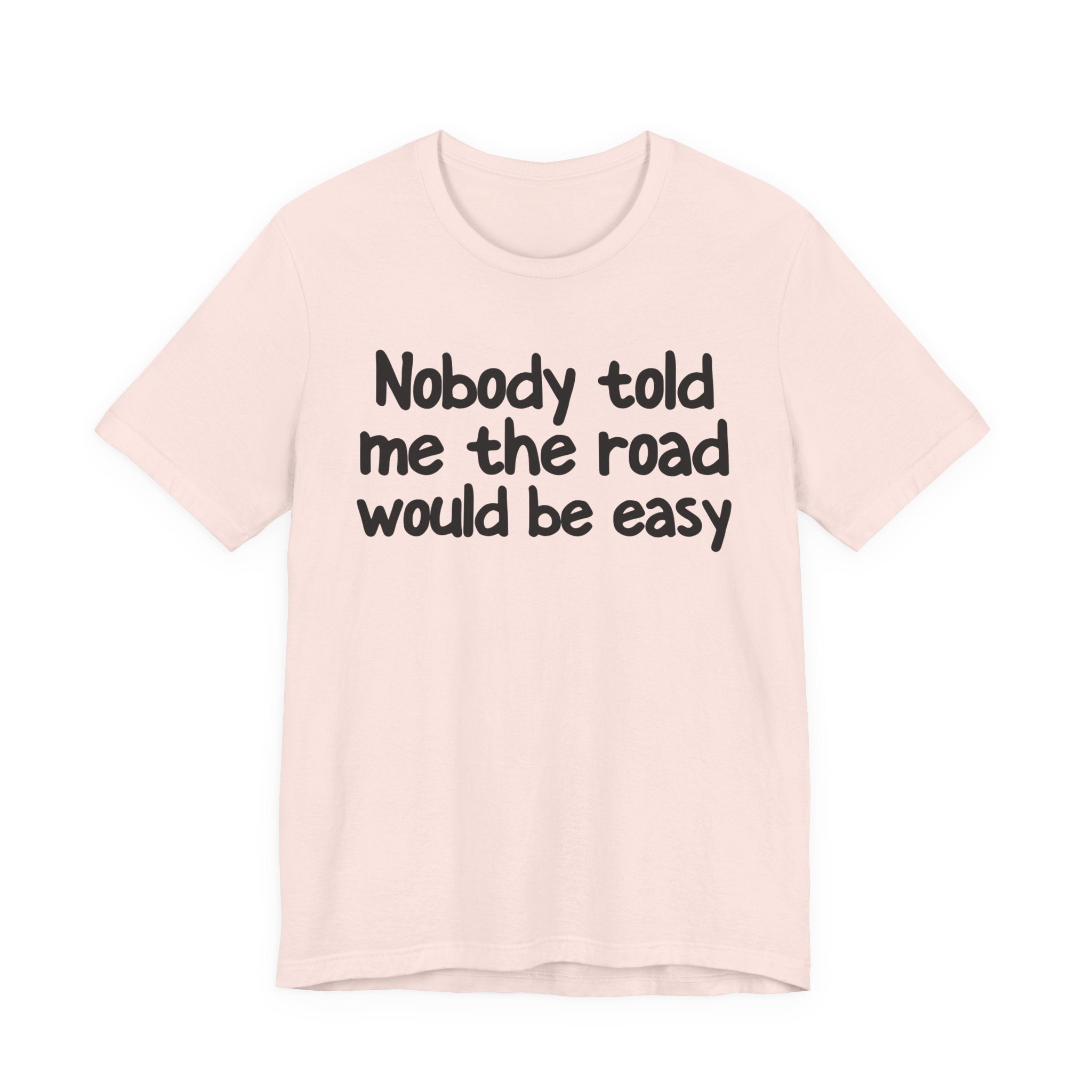 Nobody Told Me The Road Would Be Easy — Christian T-Shirt