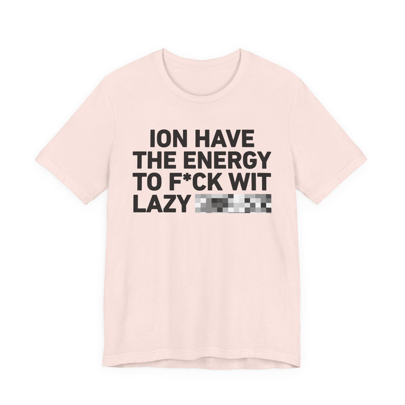 I Don’t Have the Energy to Fuck Wit Lazy (Bitches/Niggas) - Funny Energy Statement T-Shirt