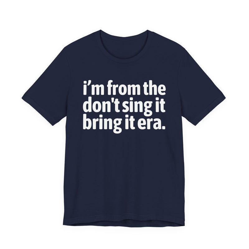 I'm From The Don't Sing It Bring It Era - Funny Growing Up Tee