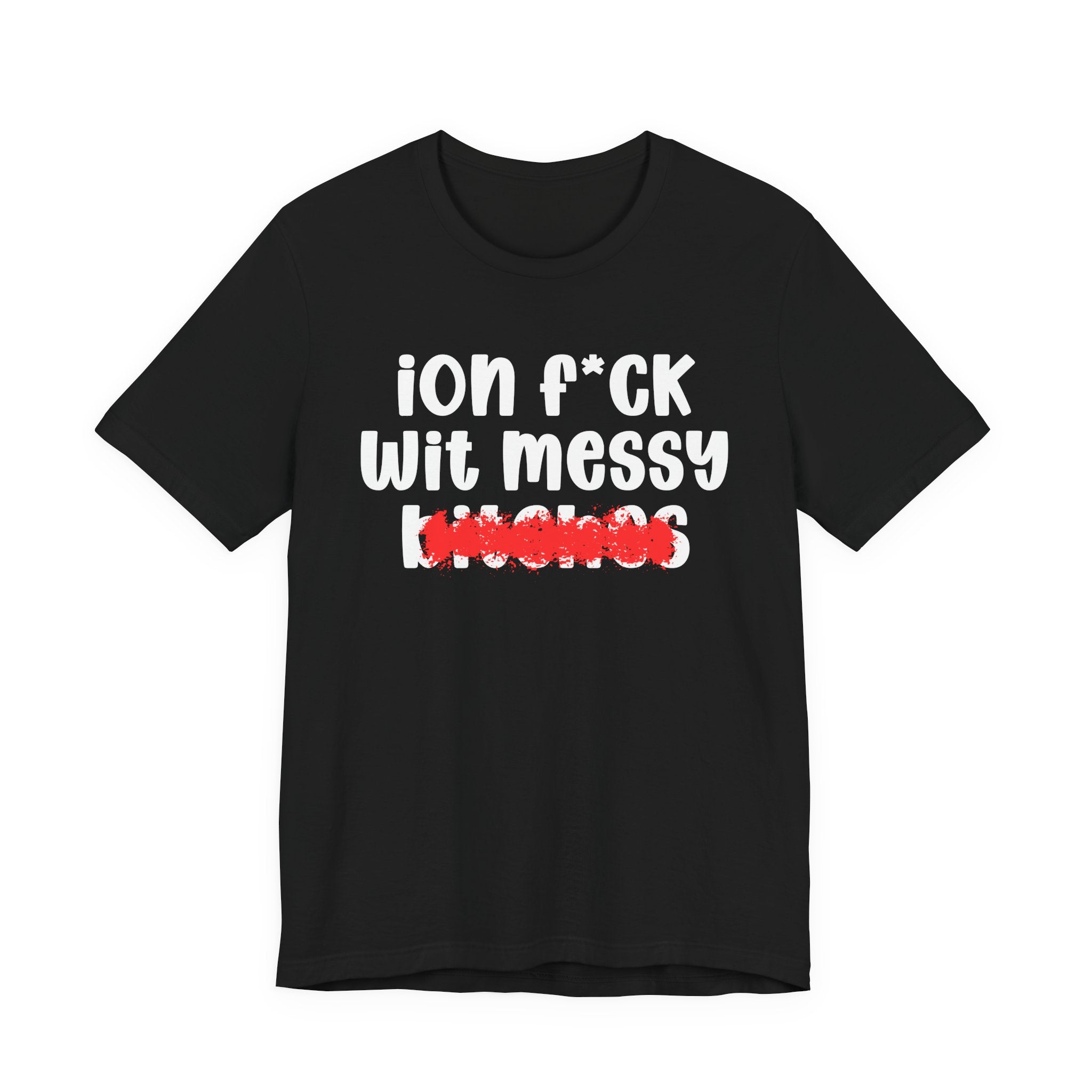 ION (I Don't) FUCK WIT MESSY BITCHES — Bold Sarcastic Graphic T-Shirt