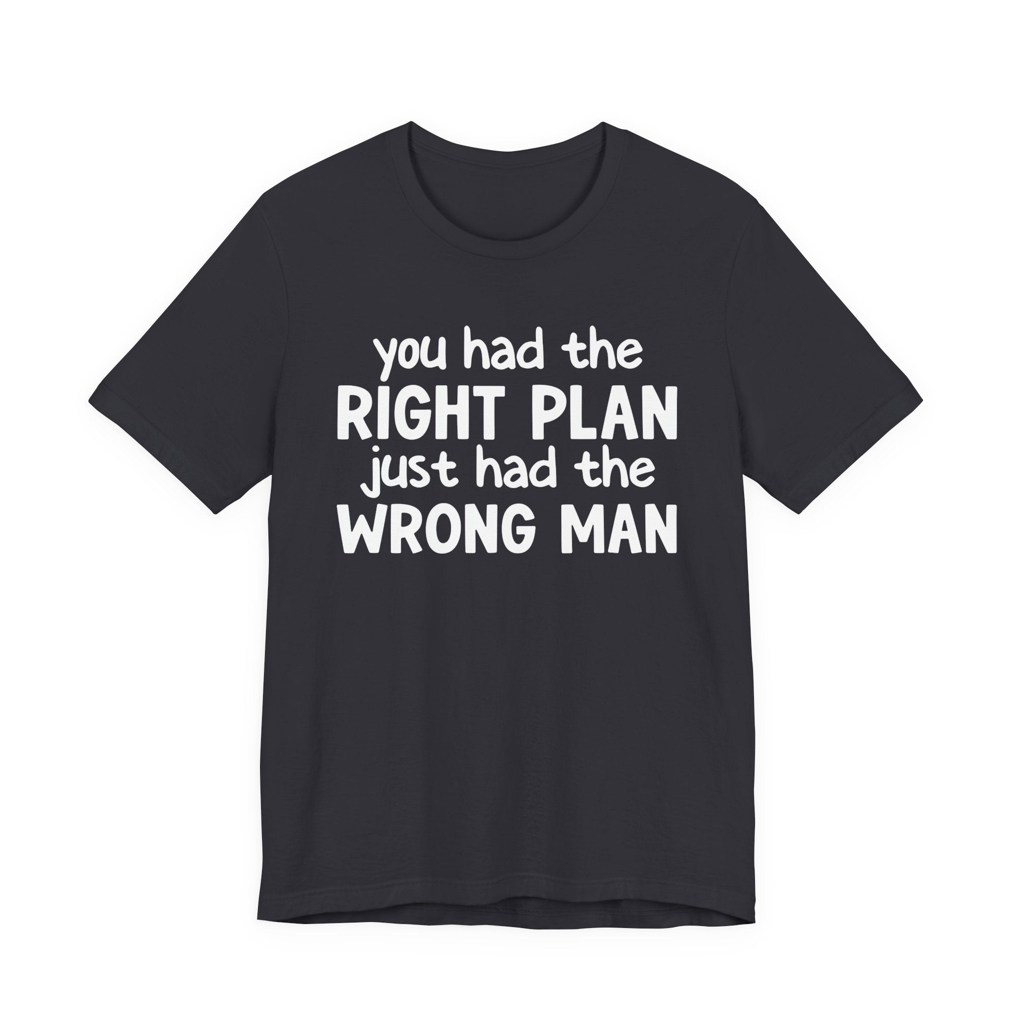 You Had The Right Plan Just Had The Wrong Man - Tee Shirt