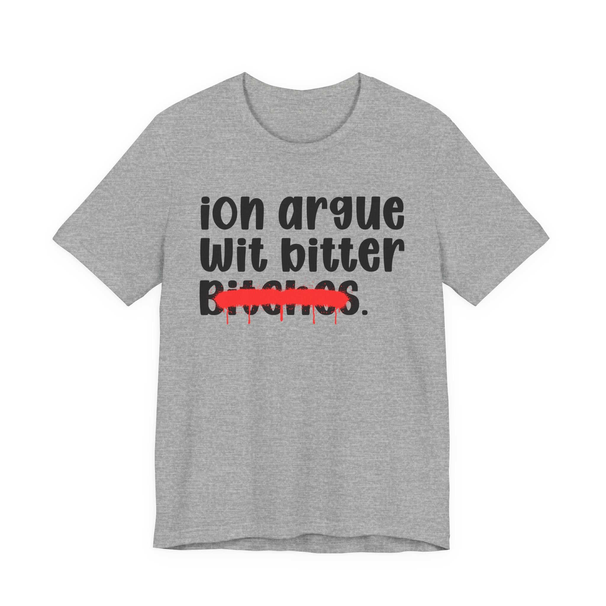 ION (I Don't) Argue Wit Bitter Bitches - Funny Statement Tee Shirt