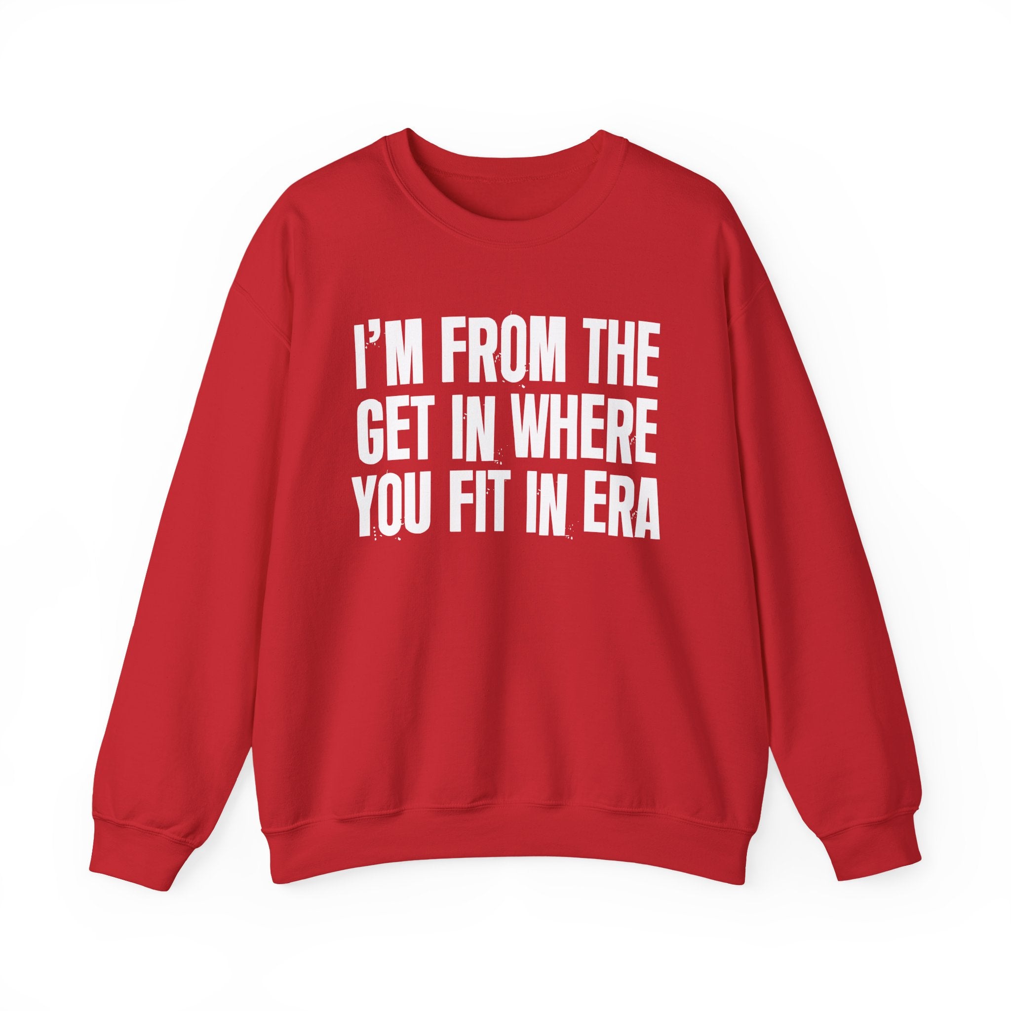I'm From The Get In Where You Fit In Era - Funny Growing Up Sweatshirt
