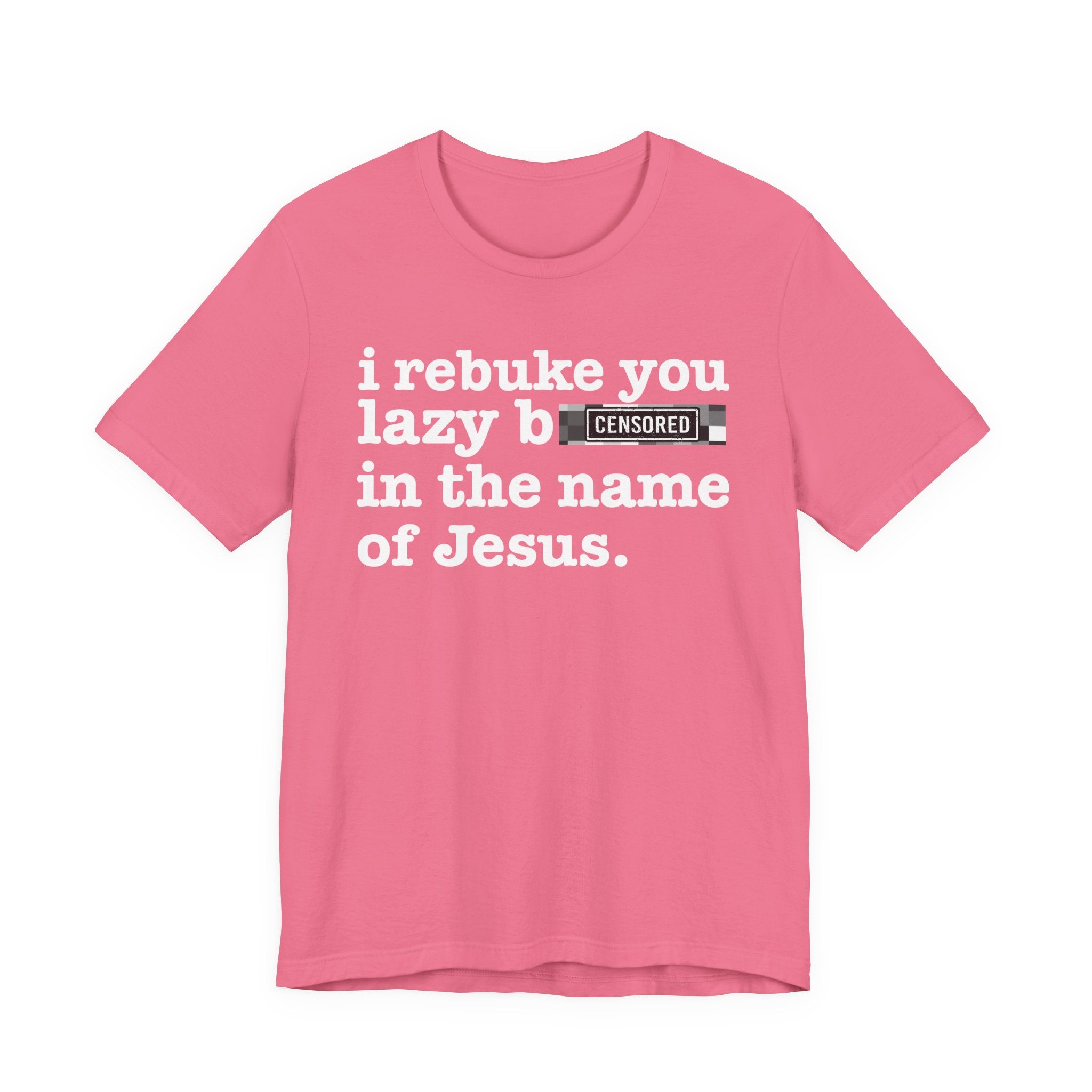 I rebuke you Lazy Bitches in the name of Jesus — Provocative Christian Faith T-Shirt