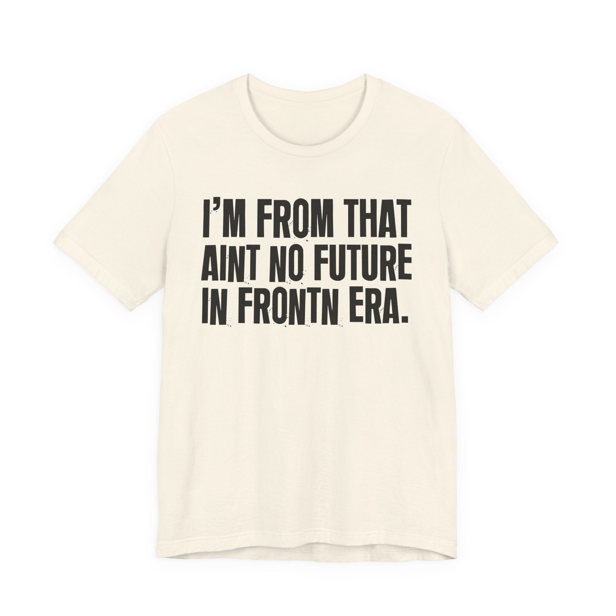 I'm From That Ain't No Future In Frontn Era - Funny Growing Up Tee