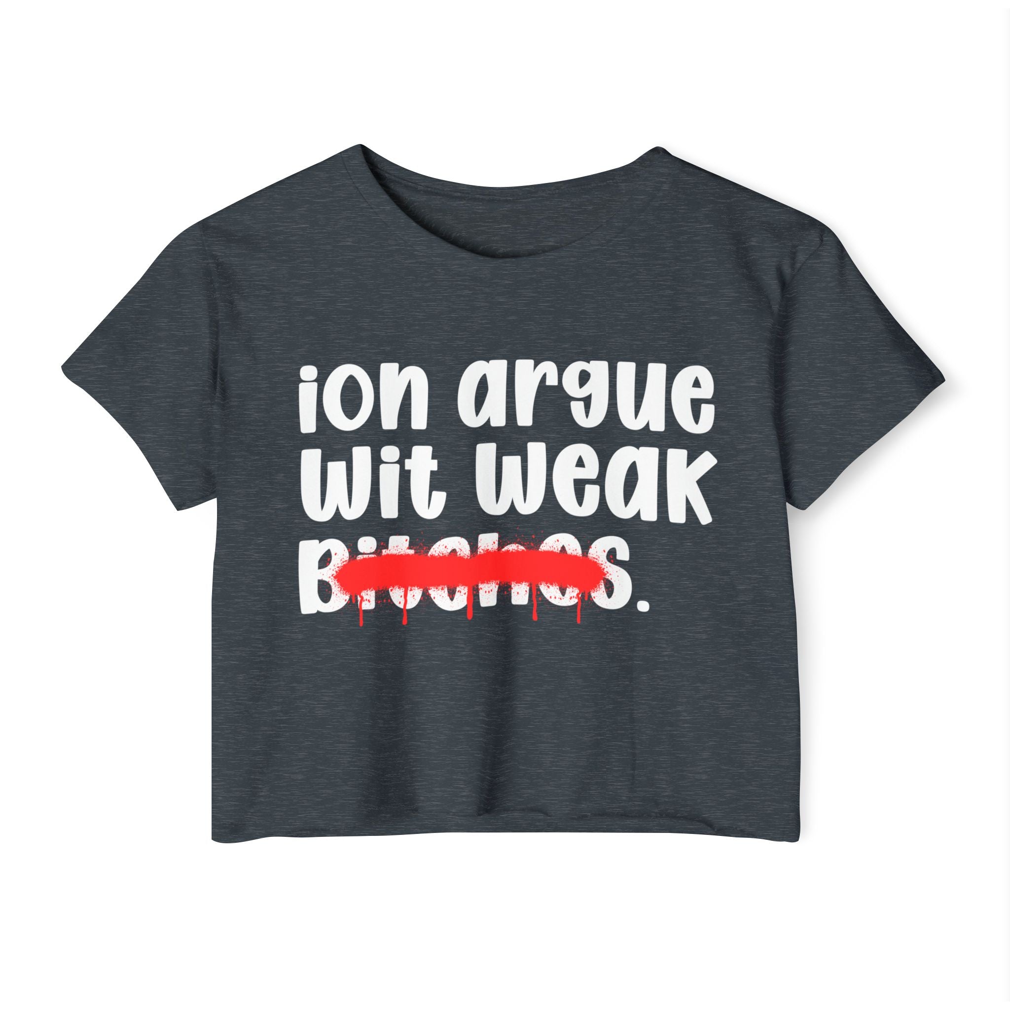 ION (I Don't) Argue Wit Weak Bitches — Funny Sassy Statement Crop Top
