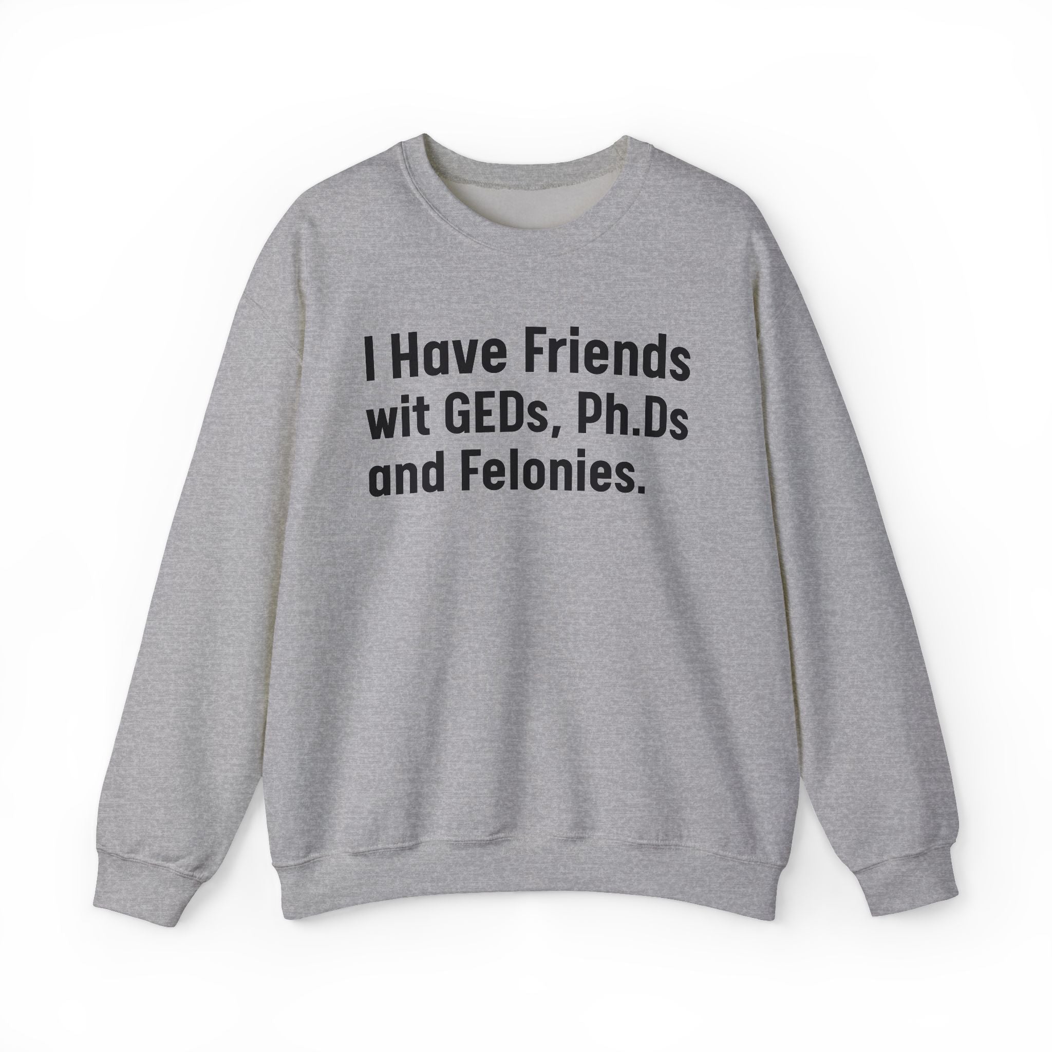 I Have Friends wit GEDs, Ph.Ds and Felonies - Sweatshirt