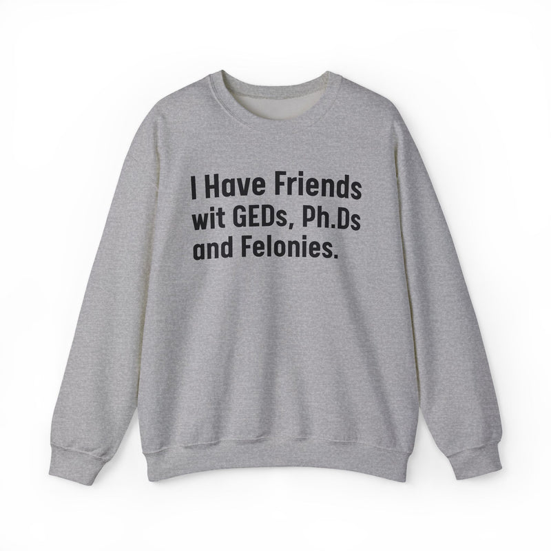 I Have Friends wit GEDs, Ph.Ds and Felonies - Sweatshirt