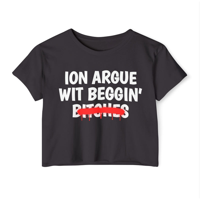 Charcoal crop top with white "ION ARGUE WIT BEGGIN' BITCHES." chest print, red spray-paint strike-through over the last line, front flat-lay view.