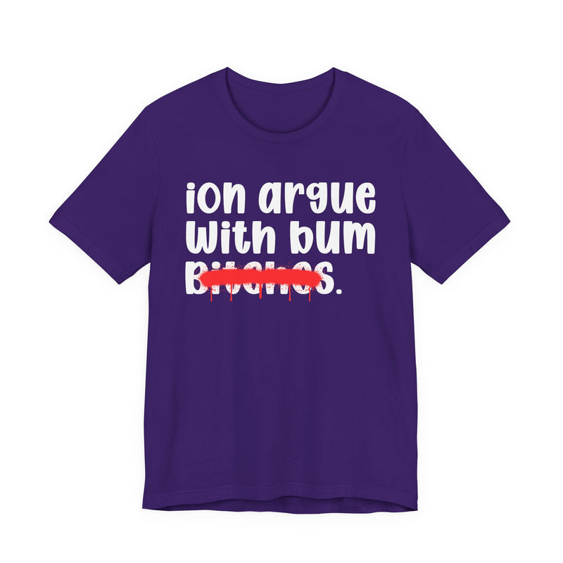 ION (I Don't) Argue With Bum Bitches - Funny Statement Tee Shirt