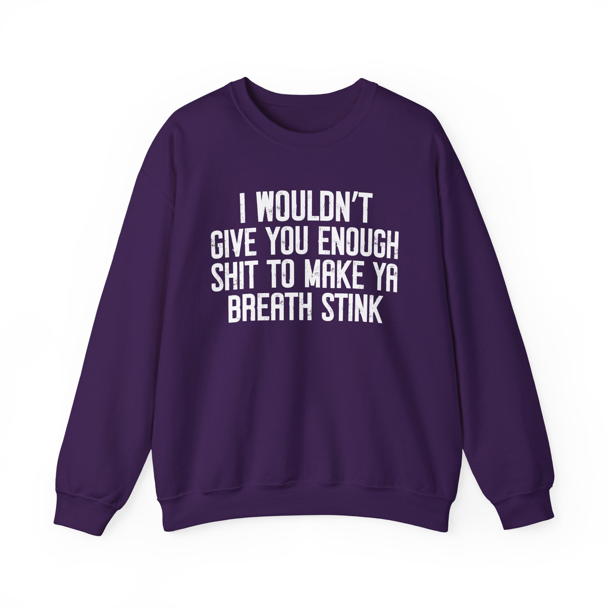 I Wouldn't Give You Enough Shit To Make Ya Breath Stink - Sweatshirt