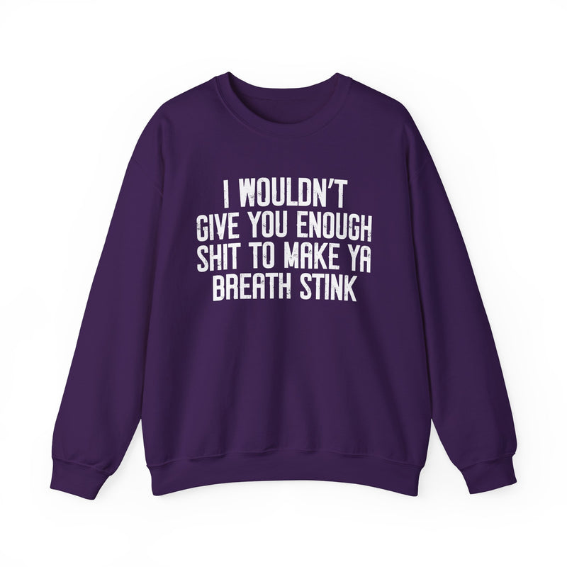 I Wouldn't Give You Enough Shit To Make Ya Breath Stink — Sweatshirt