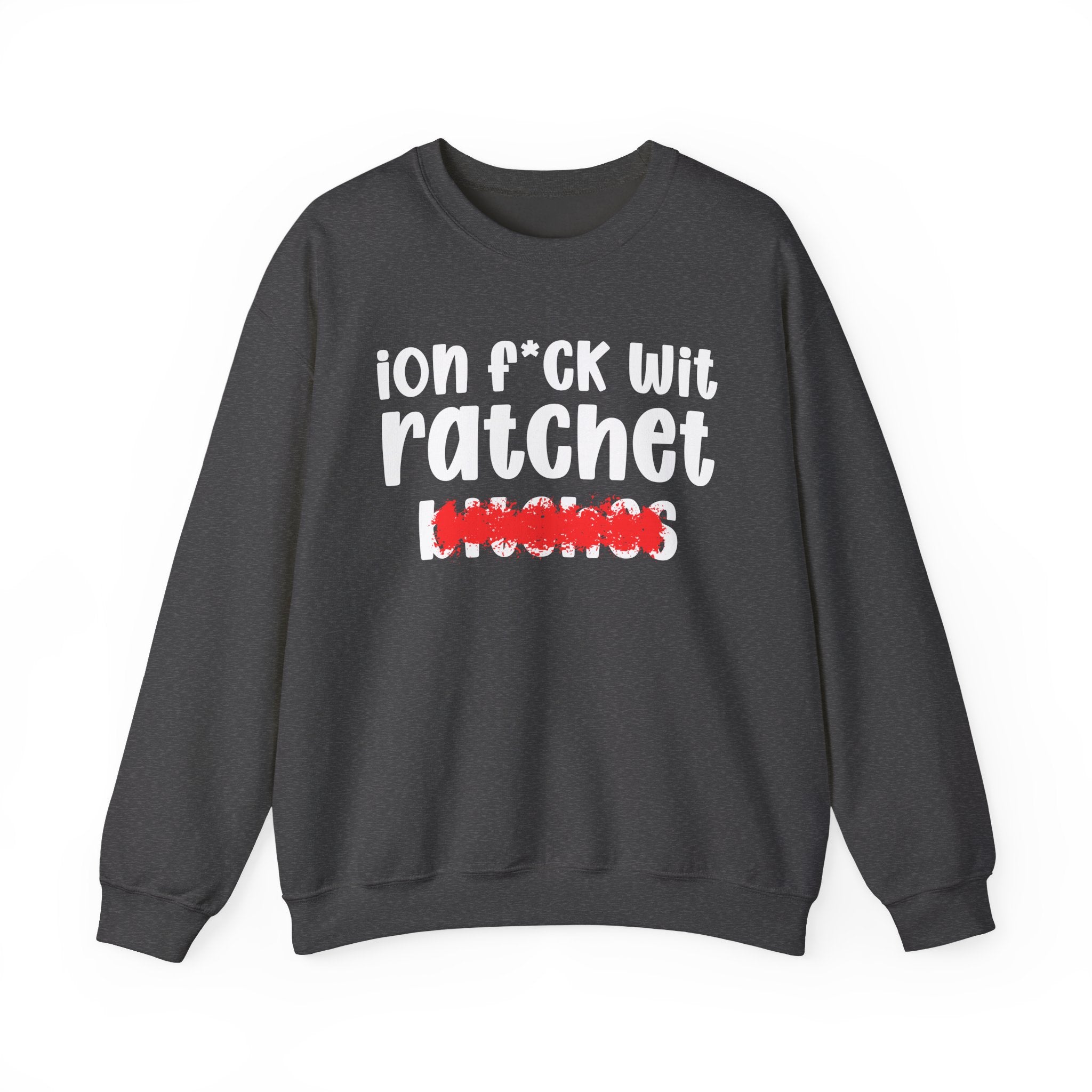ION (I Don't) FUCK WIT RATCHET BITCHES — Bold Sarcastic Sweatshirt