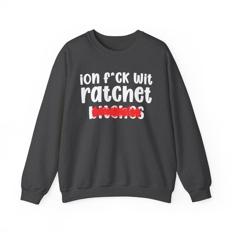ION (I Don't) FUCK WIT RATCHET BITCHES — Bold Sarcastic Sweatshirt