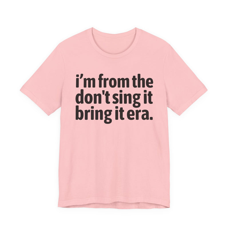 I'm From The Don't Sing It Bring It Era - Funny Growing Up Tee