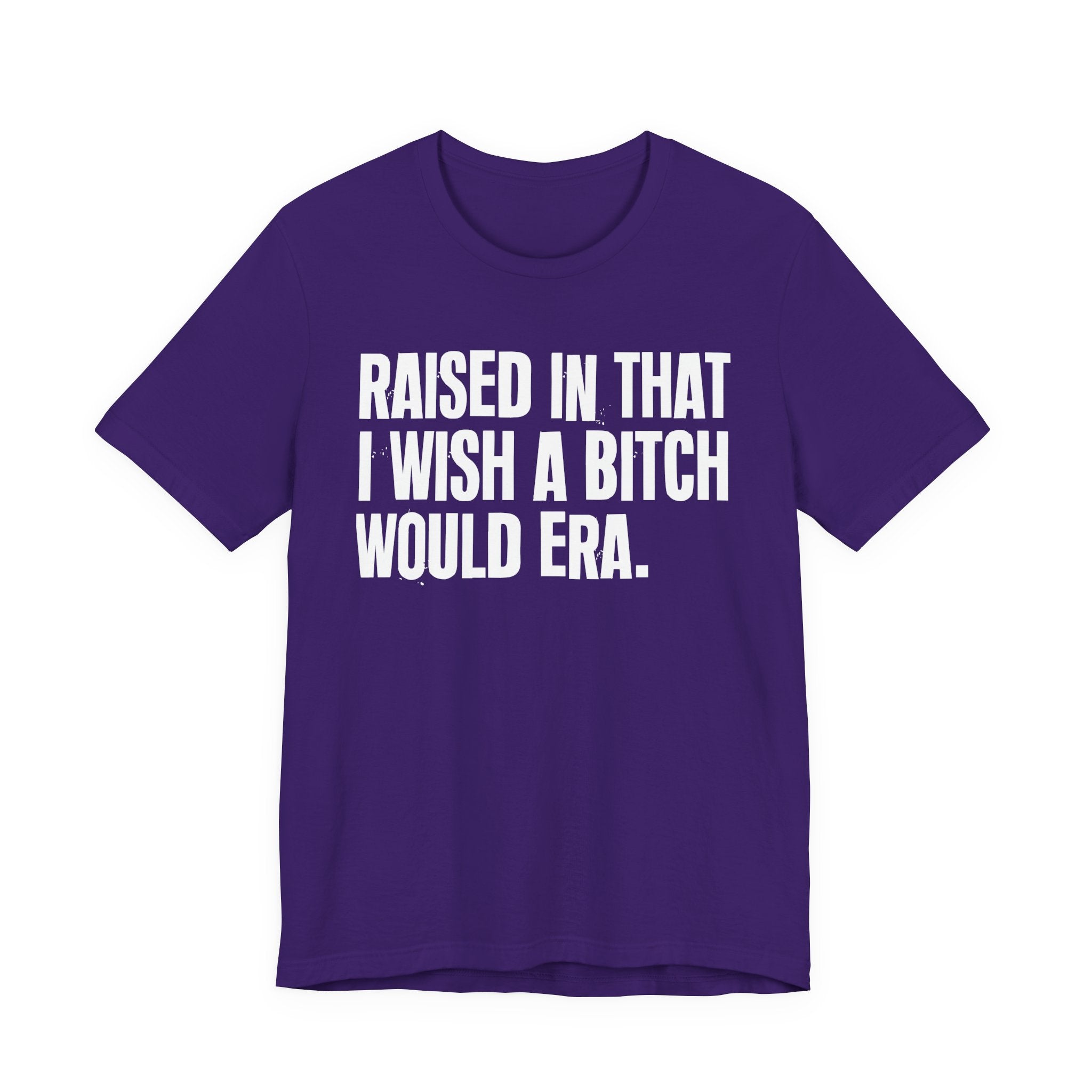 Raised In That I Wish A Bitch Would Era - Funny Back In The Day Statement Tee Shirt