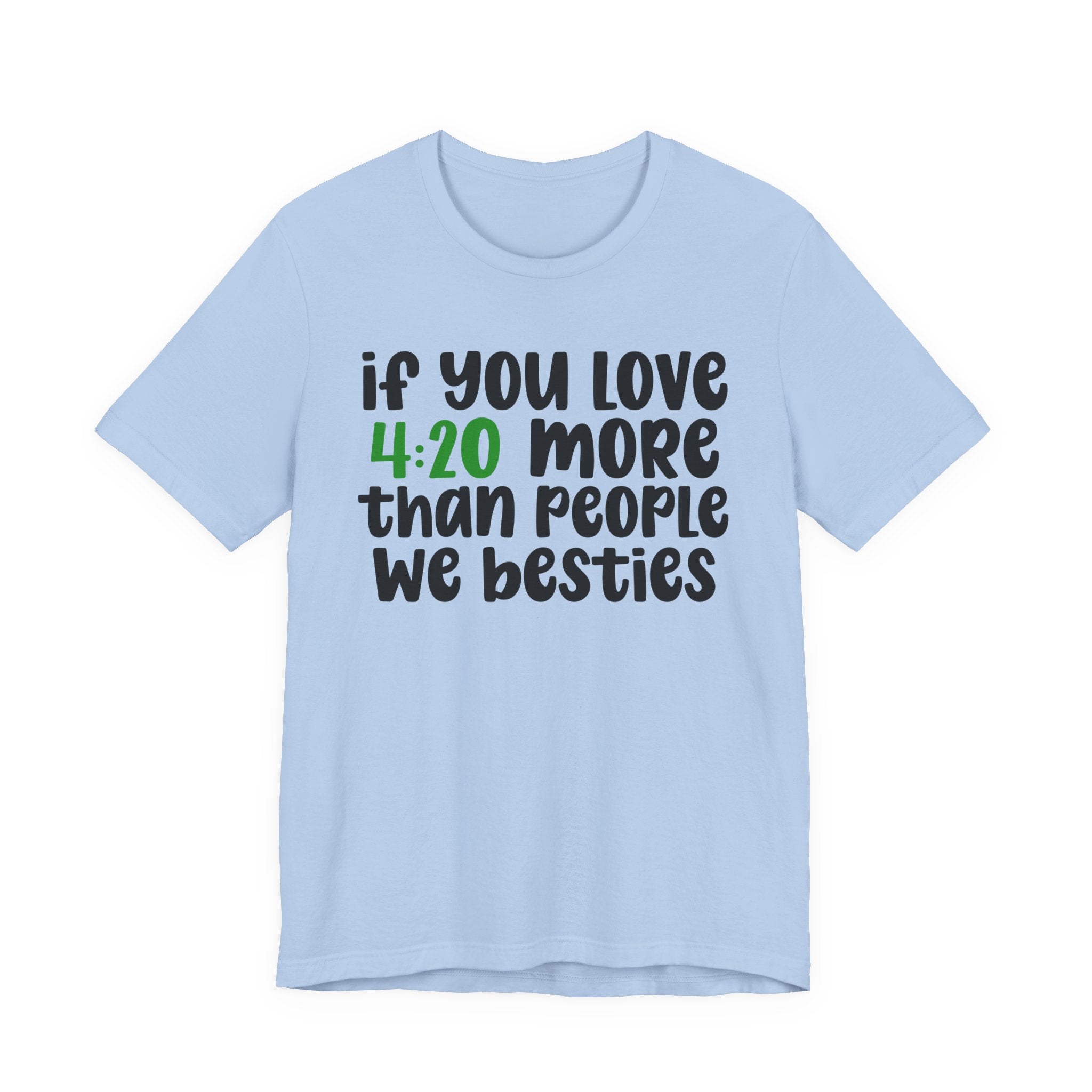If You Love 4:20 More Than People We Besties - T-Shirt