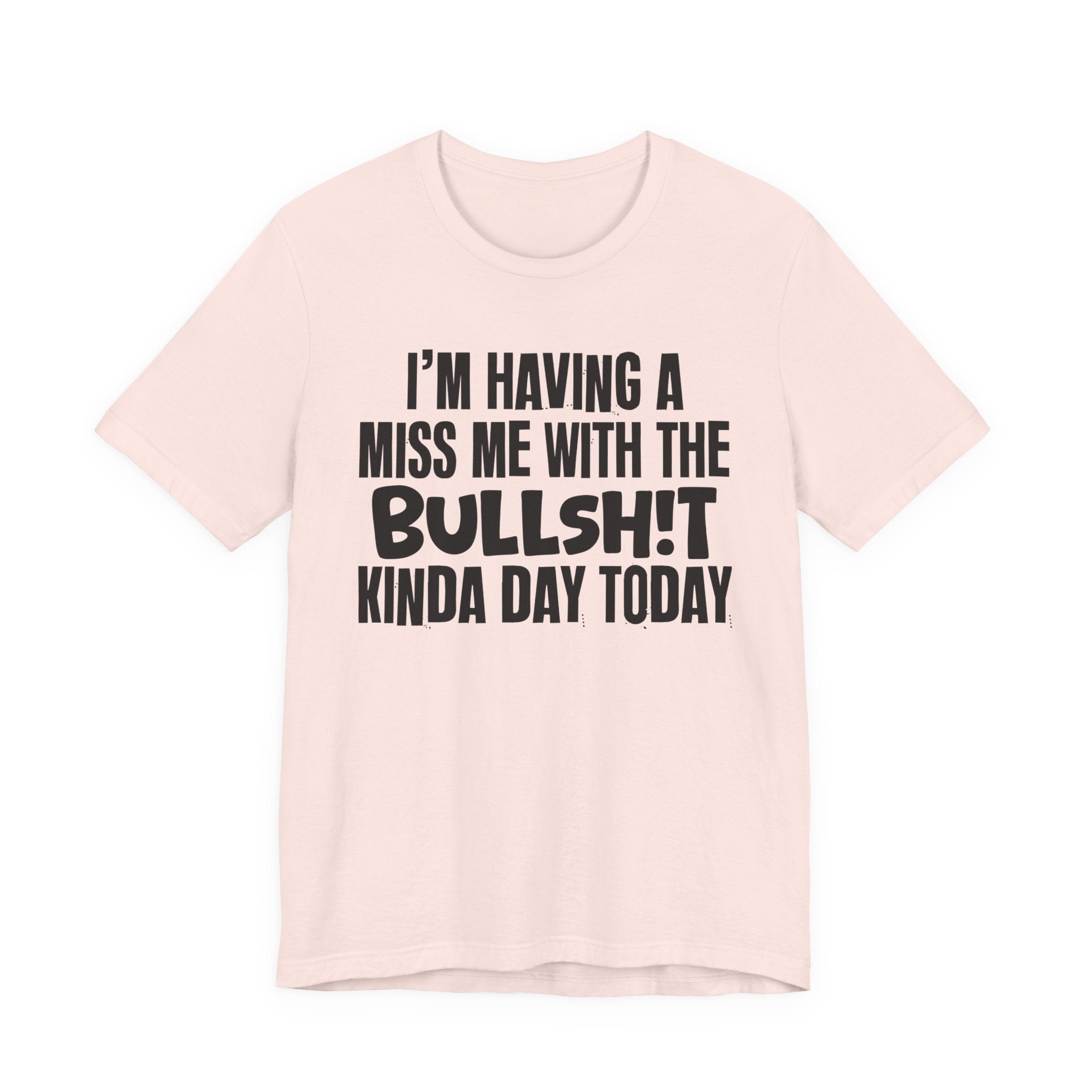 I'm Having A Miss Me With The Bullshit Kinda Day Today - Humorous Bold Mood T-Shirt