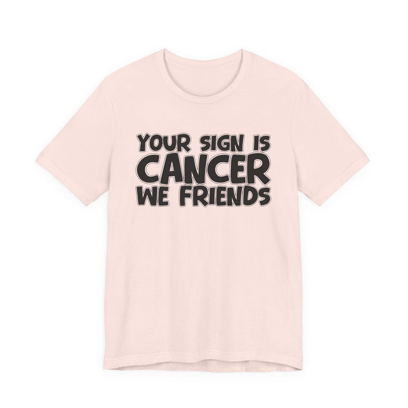 Your Sign Is CANCER We Friends - Fun Astrology Tee for CANCERS