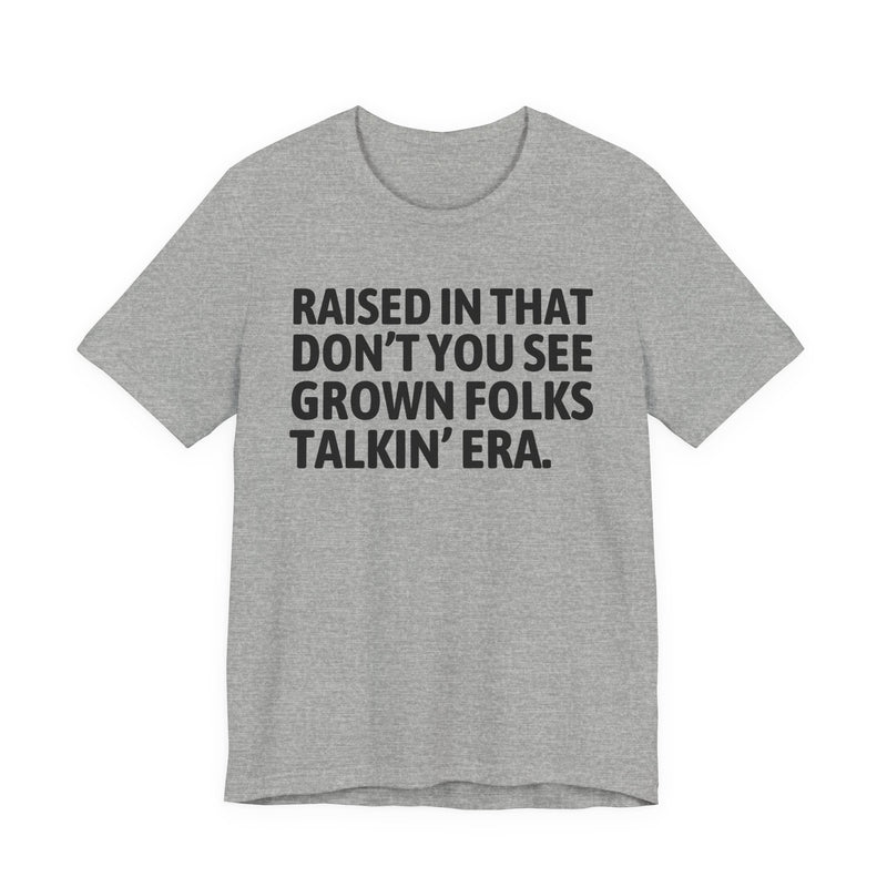 T-Shirt product with lettering reading "RAISED IN THAT DON'T YOU SEE GROWN FOLKS TALKIN' ERA", alternate view.