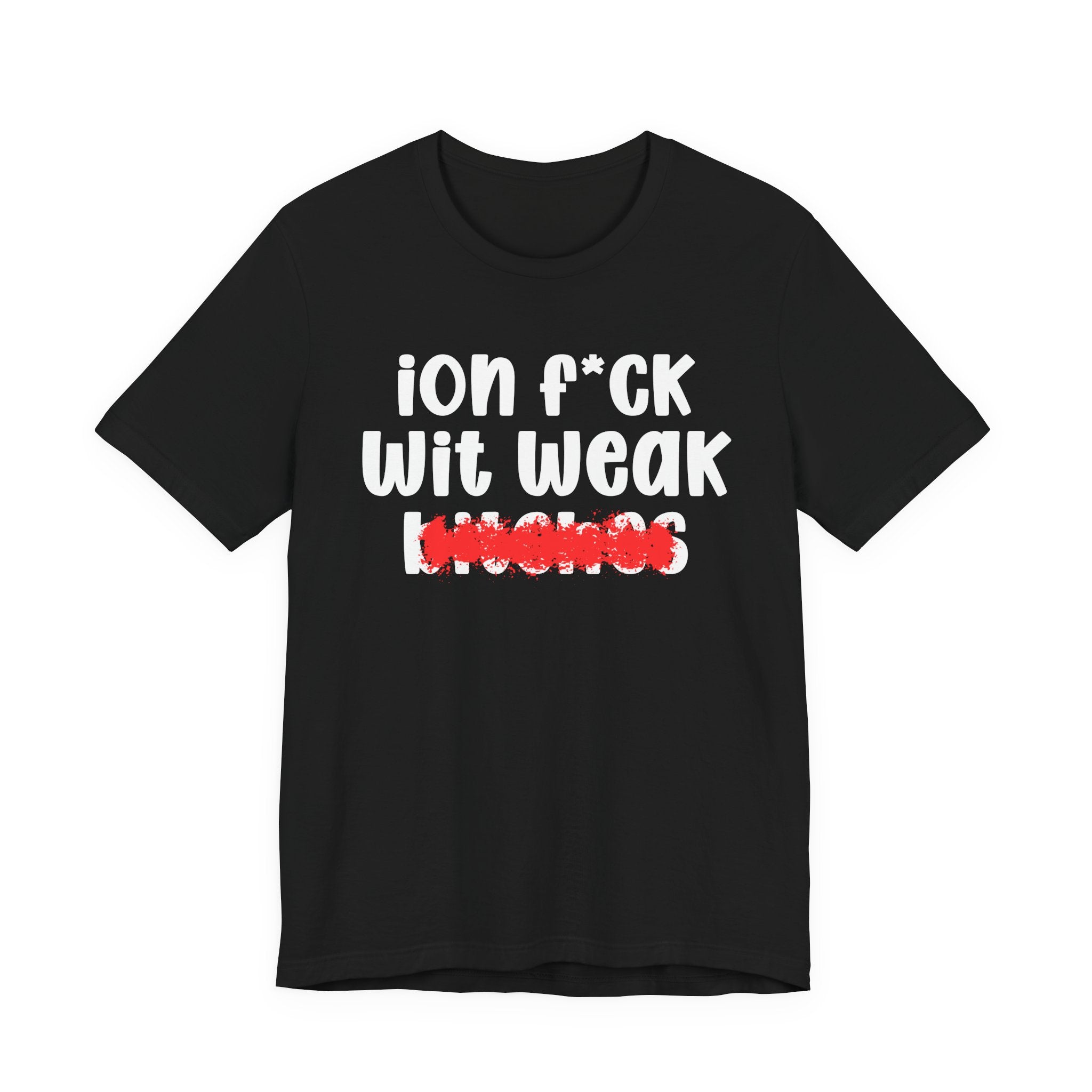 ION (I Don't) FUCK WIT WEAK BITCHES — Bold Sarcastic Graphic T-Shirt