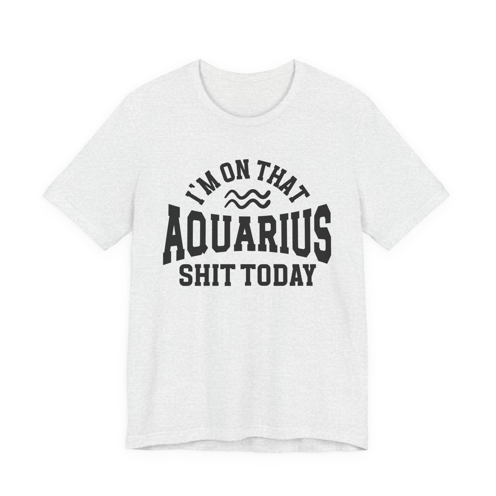 I'm On That Aquarius Shit Today T-shirt