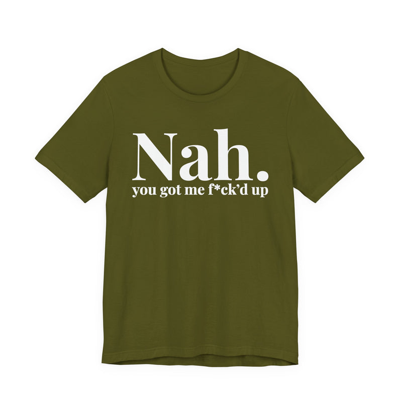 Nah You Got Me Fuck'd Up - T-Shirt