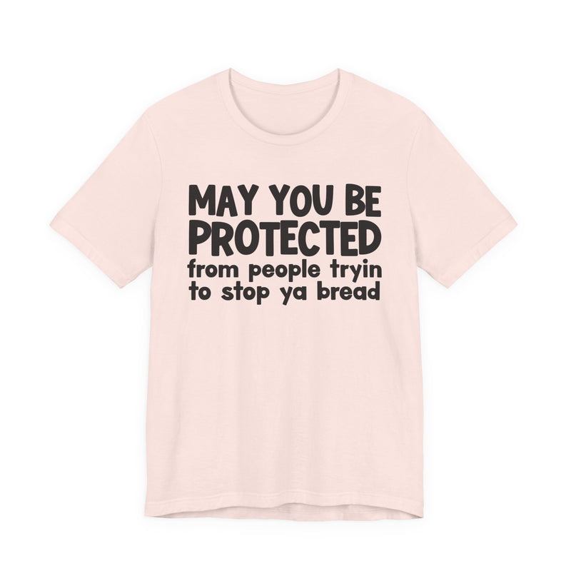 May You Be Protected From People Tryin To Stop Ya Bread — Funny Sarcastic Prayer Tee