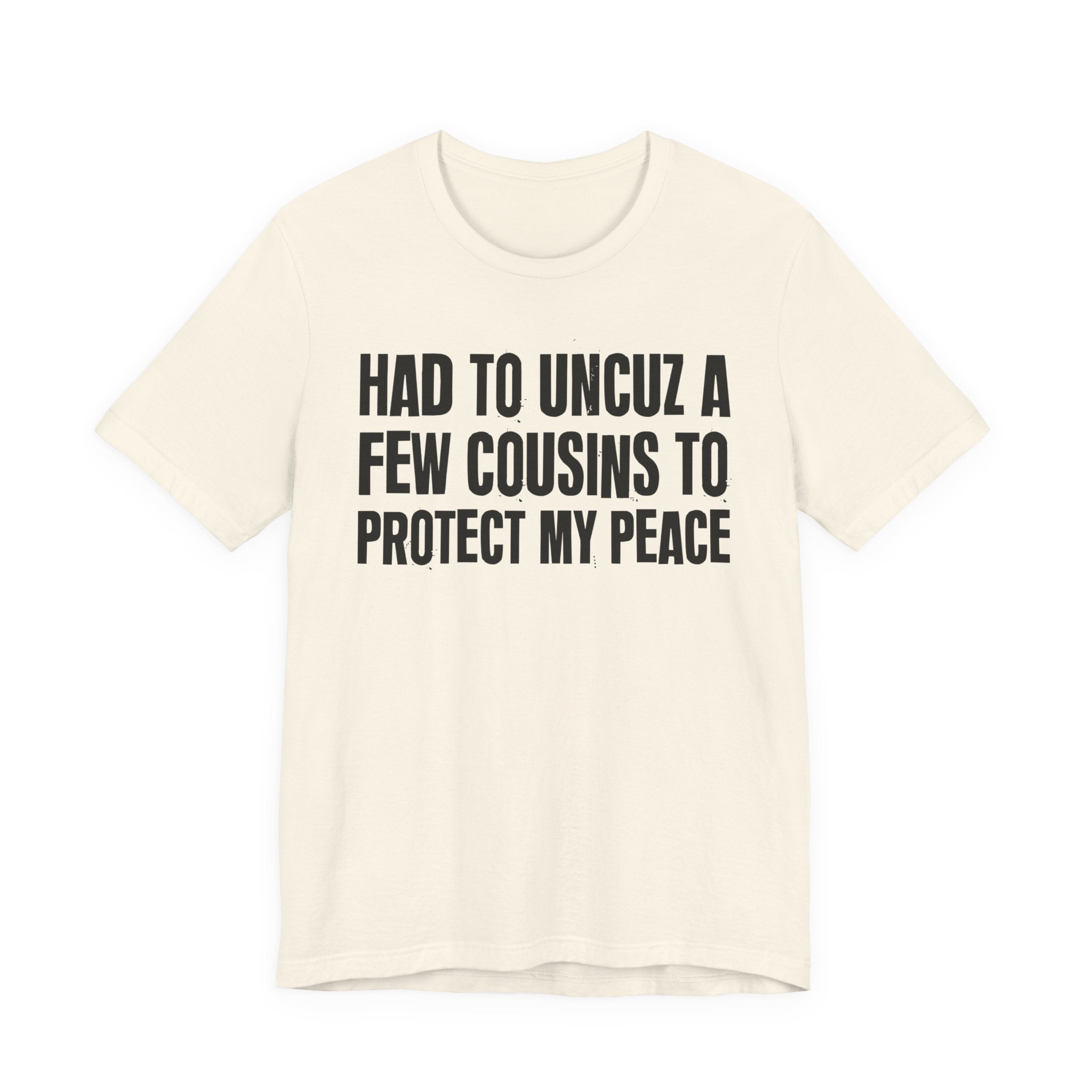 Had To Uncuz A Few Cousins To Protect My Peace- Tee Shirt