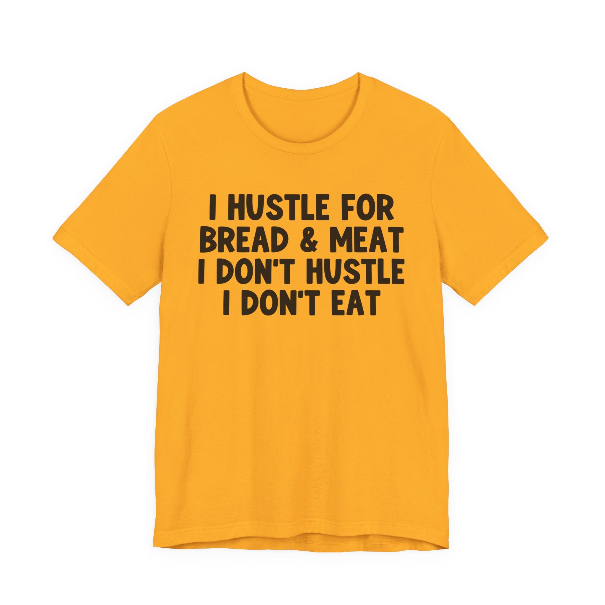 I Hustle For Bread And Meat I Don't Hustle I Don't Eat — T-Shirt