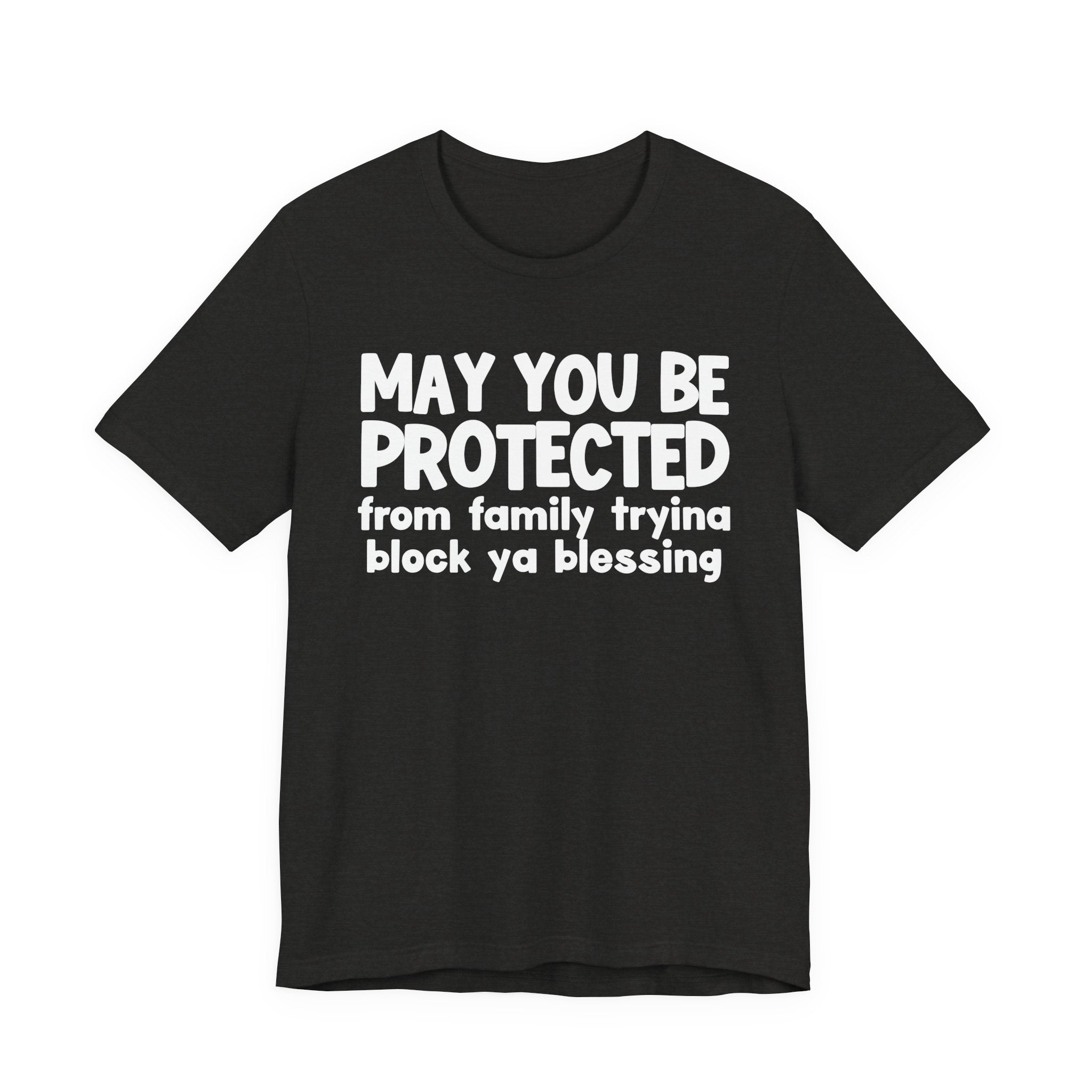 May You Be Protected From Family Tryina Block Ya Blessin - Inspirational Statement T-Shirt
