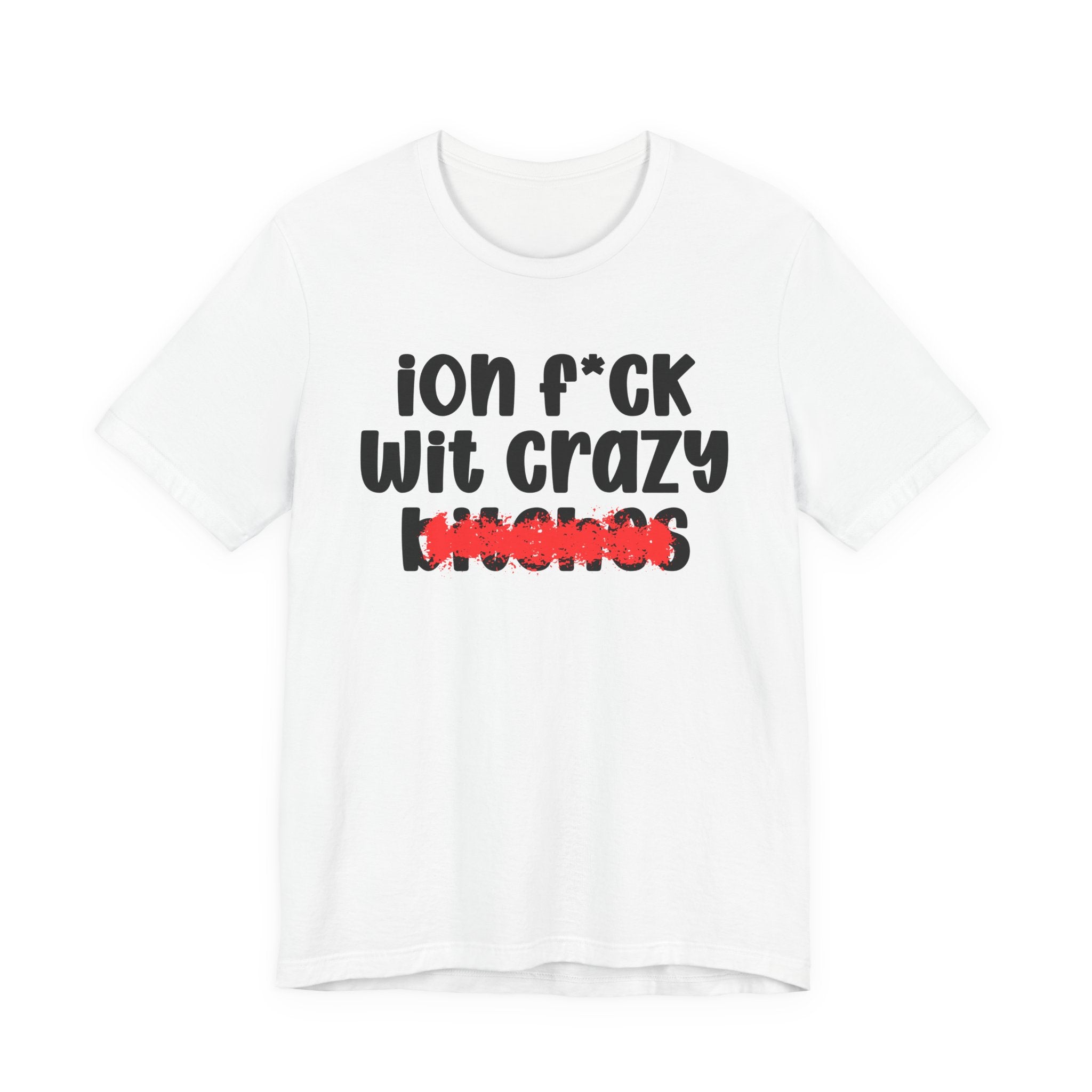 ION (I Don't) FUCK WITH CRAZY BITCHES — Bold Sarcastic Graphic T-Shirt