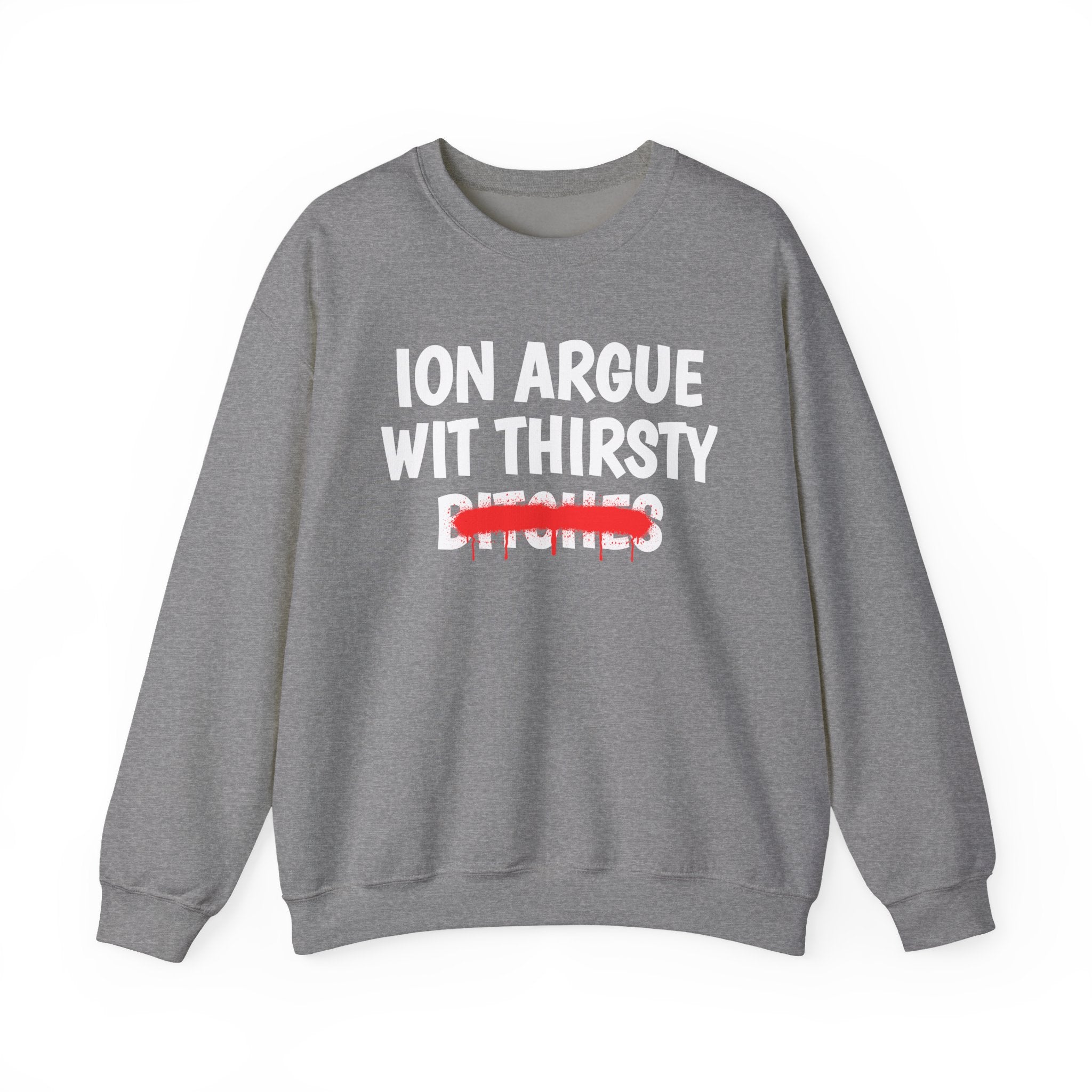ION (I Don't) Argue Wit Thirsty Bitches — Funny Statement Sweatshirt