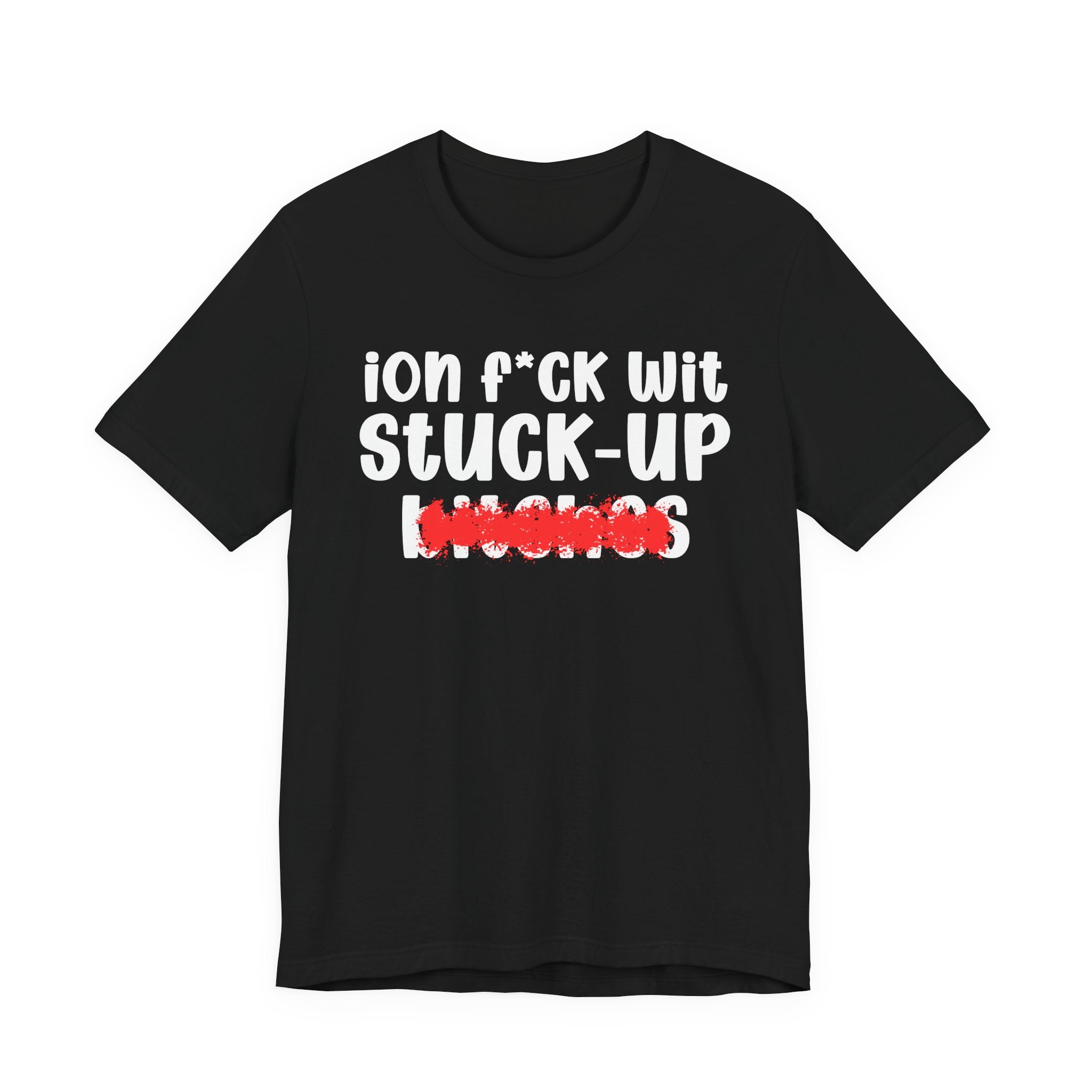 ION (I Don't) FUCK WIT STUCK UP BITCHES — Bold Sarcastic Graphic T-Shirt