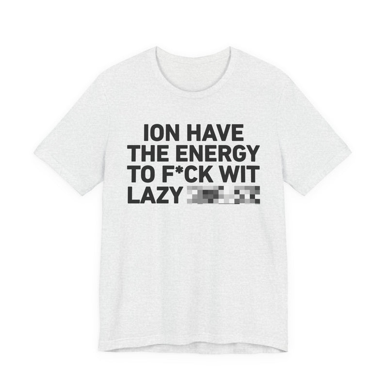 I Don’t Have the Energy to Fuck Wit Lazy (Bitches/Niggas) - Funny Energy Statement T-Shirt