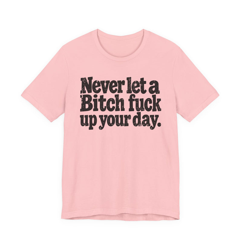 Never Let a Bitch Fuck Up Your Day －Street Motivational T-Shirt