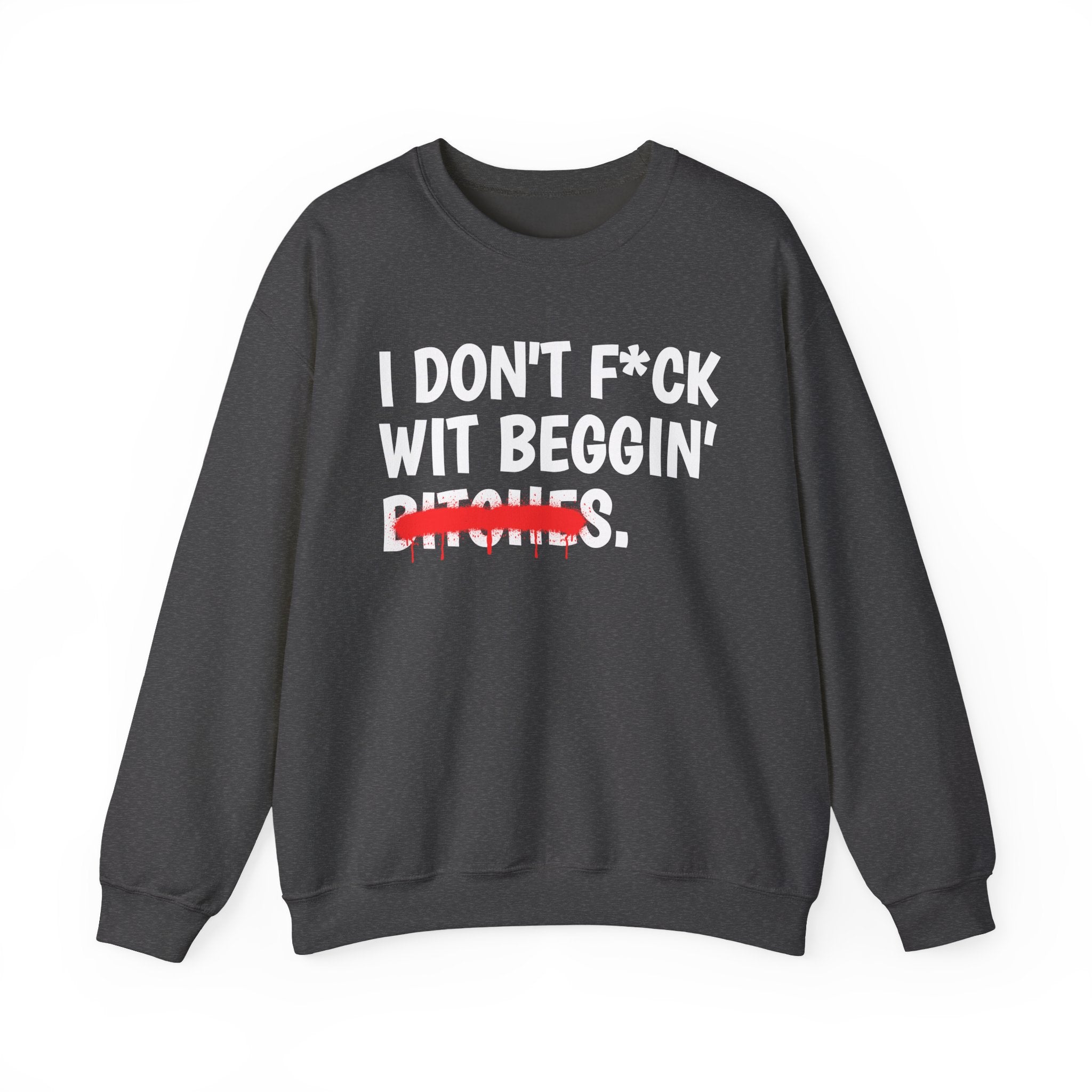 I Don't Fuck Wit Beggin' Bitches — Funny Sassy Statement Sweatshirt