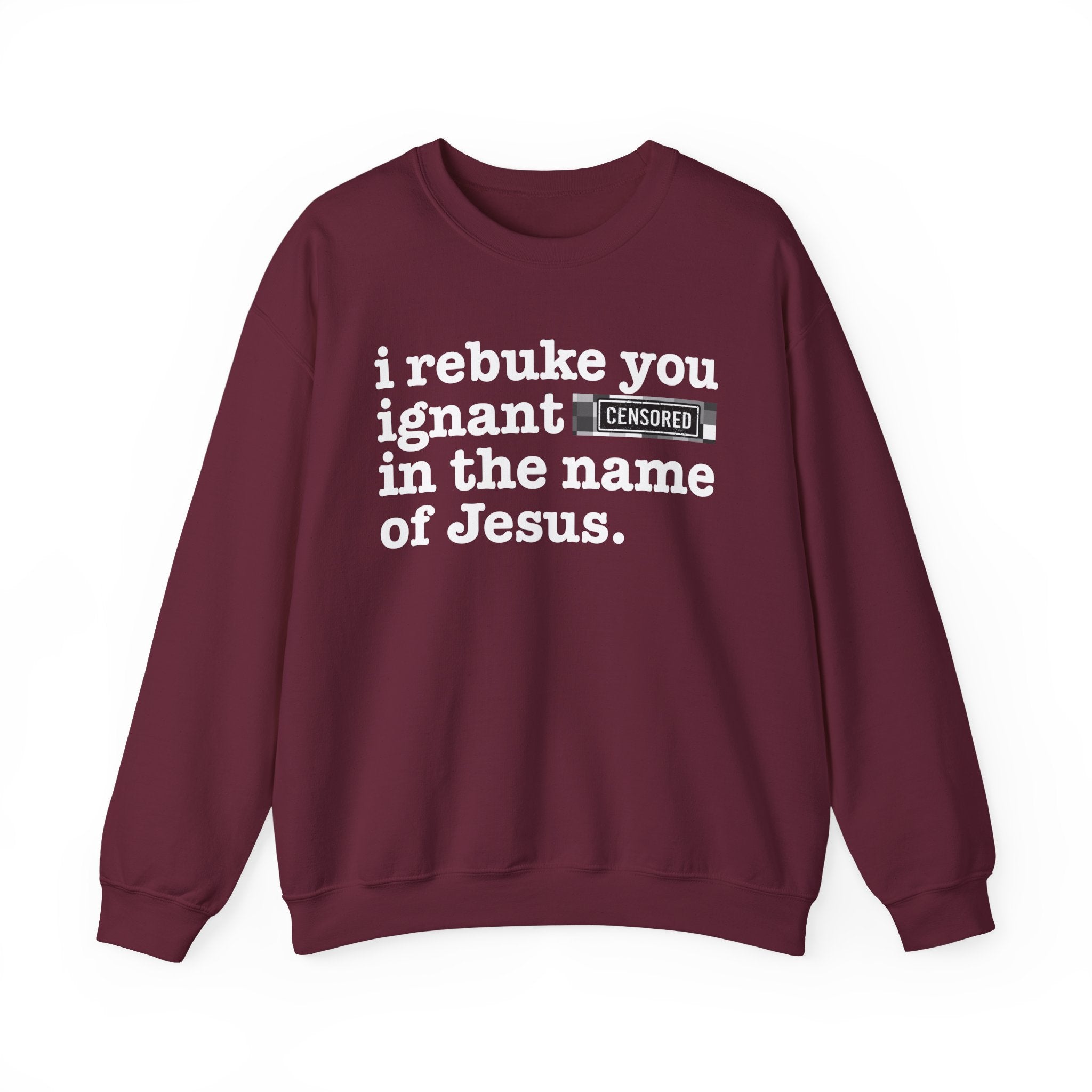 I rebuke you Ignant CENSORED [Bitches] in the name of Jesus - Provocative Christian Sweatshirt