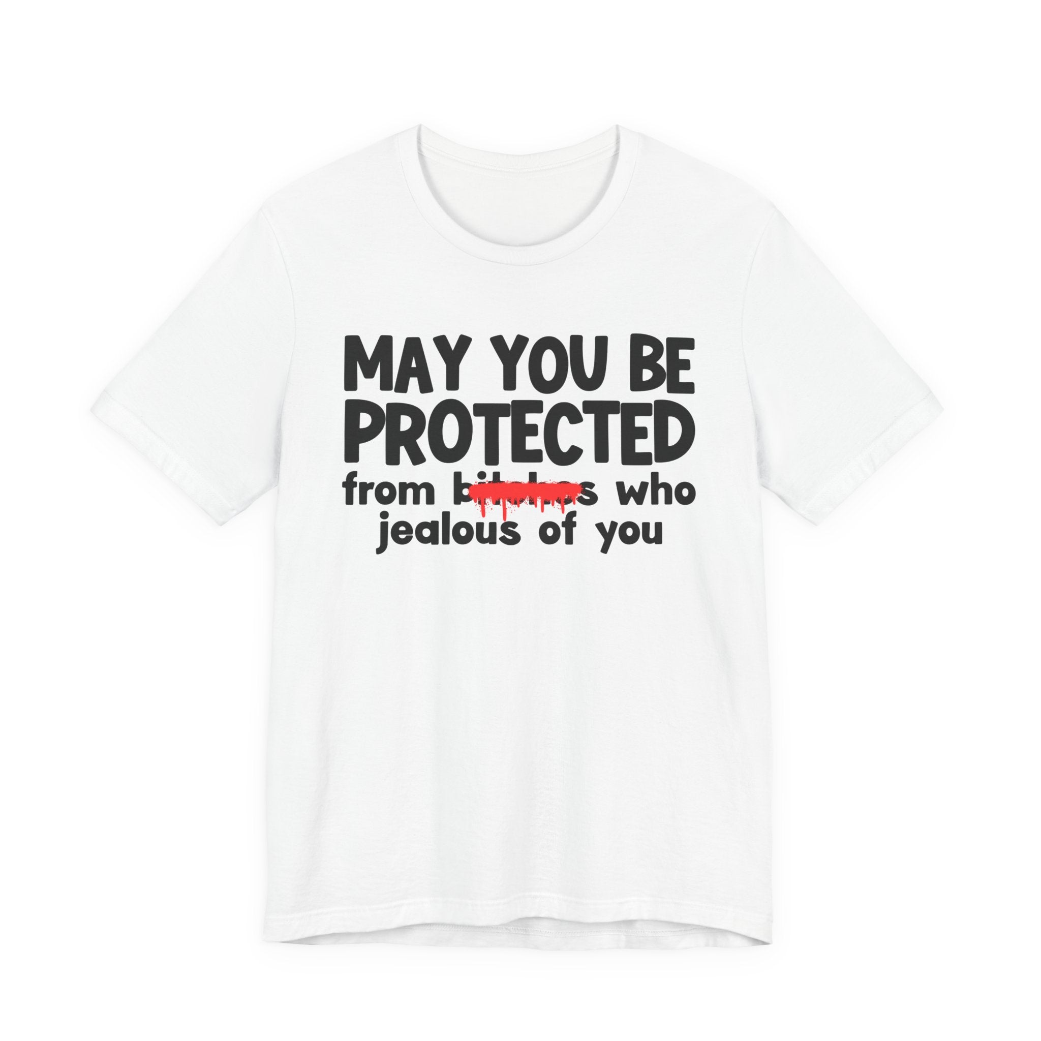 May You Be Protected From Bitches Who Jealous Of  You — Funny Protection Statement T-Shirt