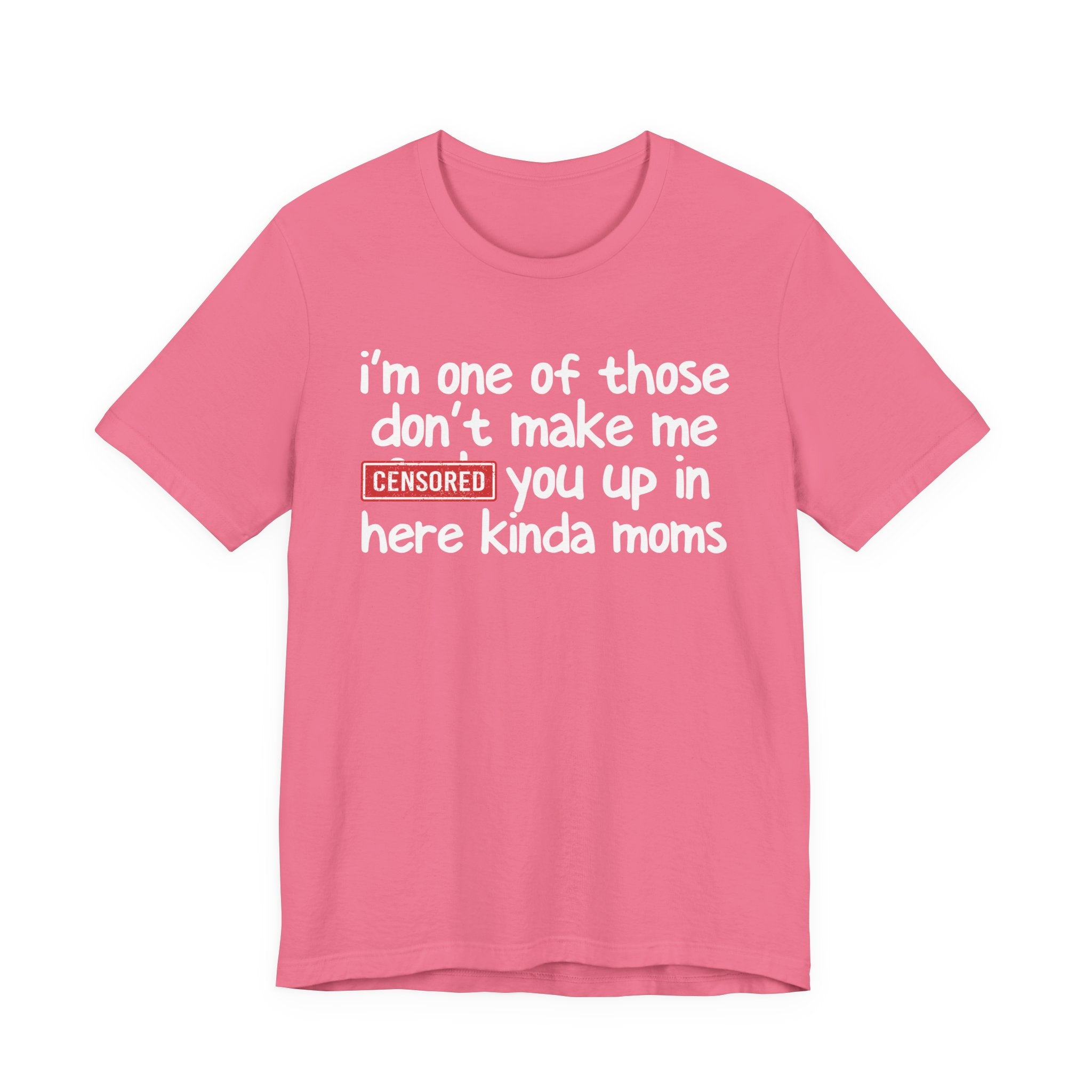I'm One Of Those Don't Make Me Censored [Fuck] You Up In Here Kinda Moms - Tee Shirt