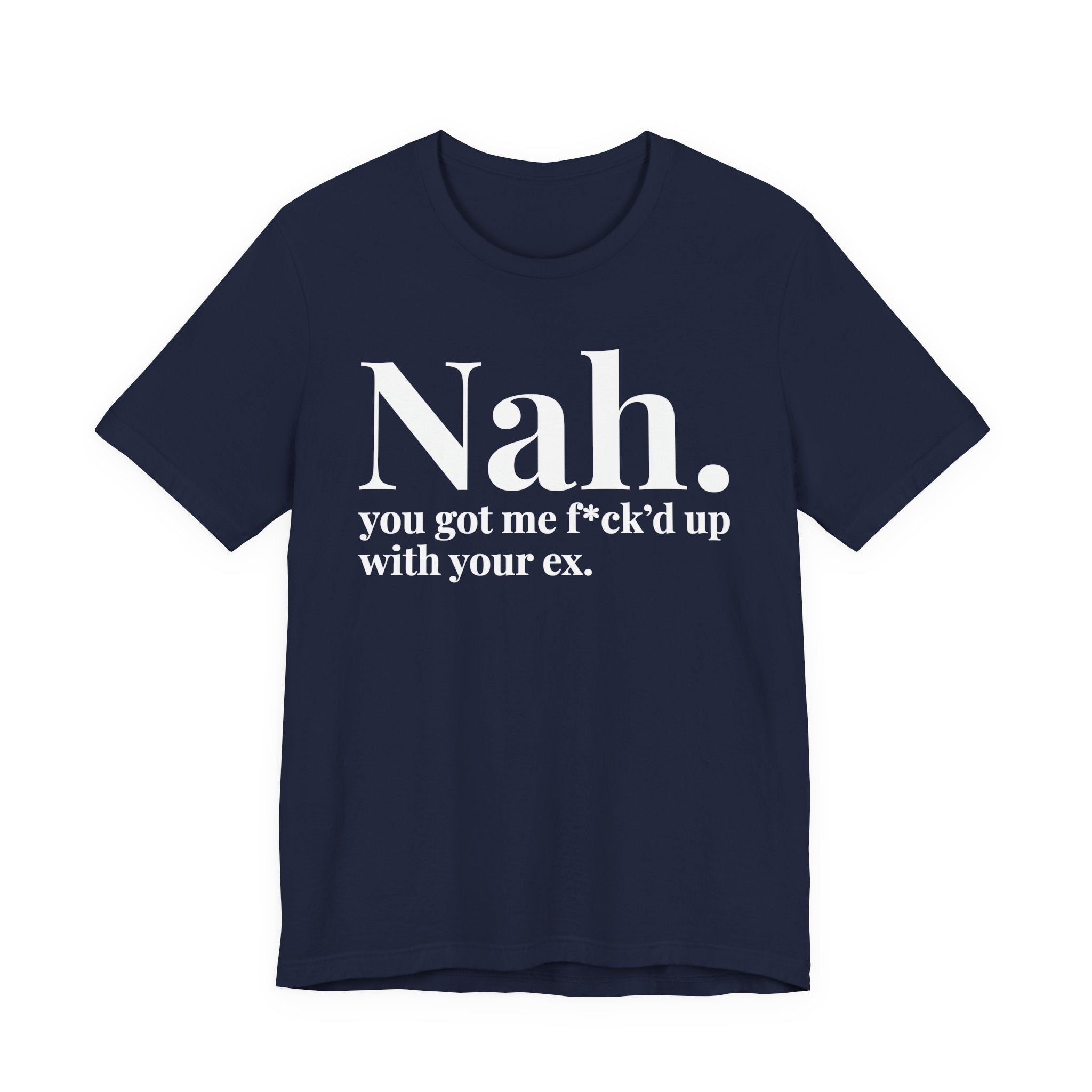 Nah You Got Me Fuck'd Up With Your Ex T-Shirt