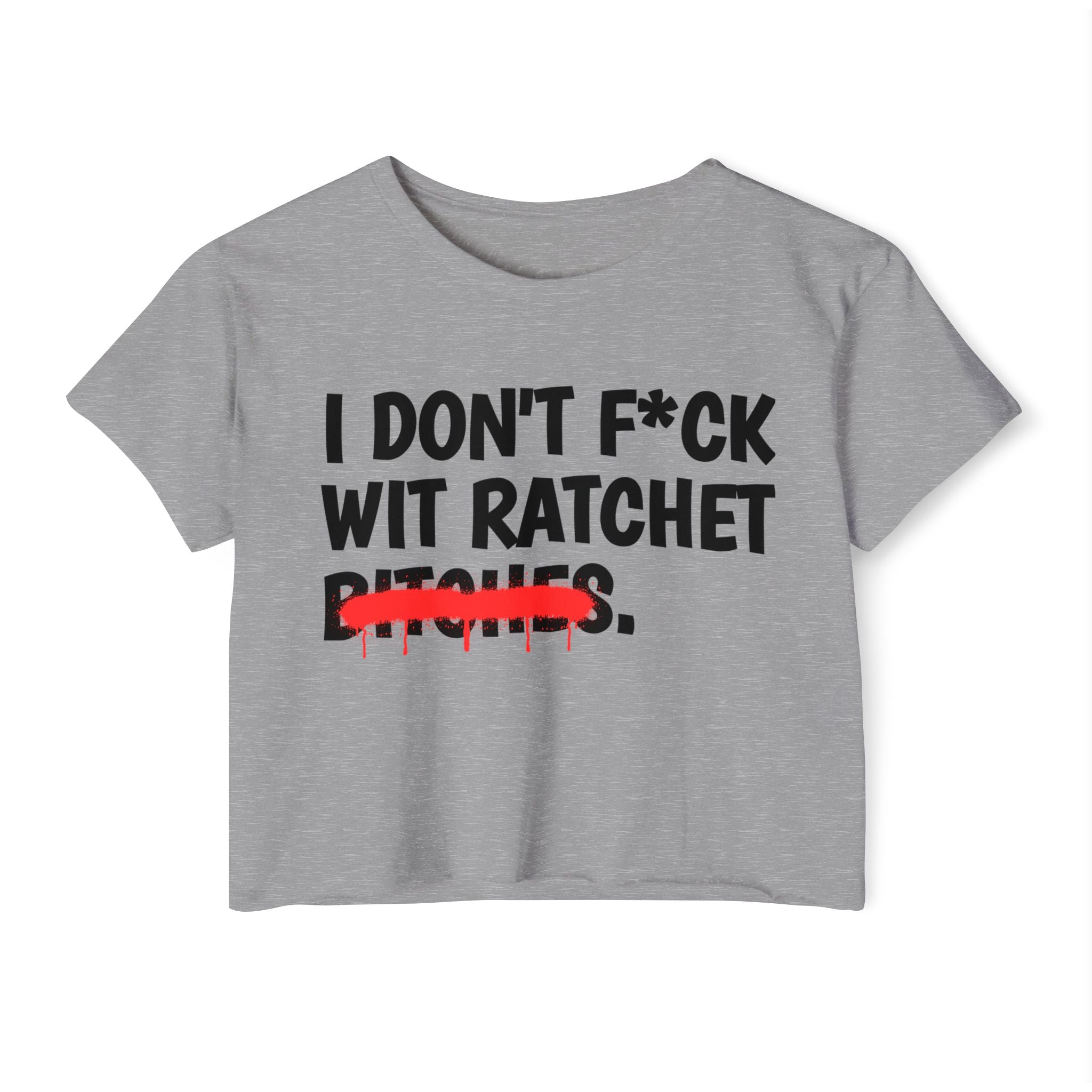 I Don't Fuck Wit Ratchet Bitches - Funny Sassy Statement Crop Top