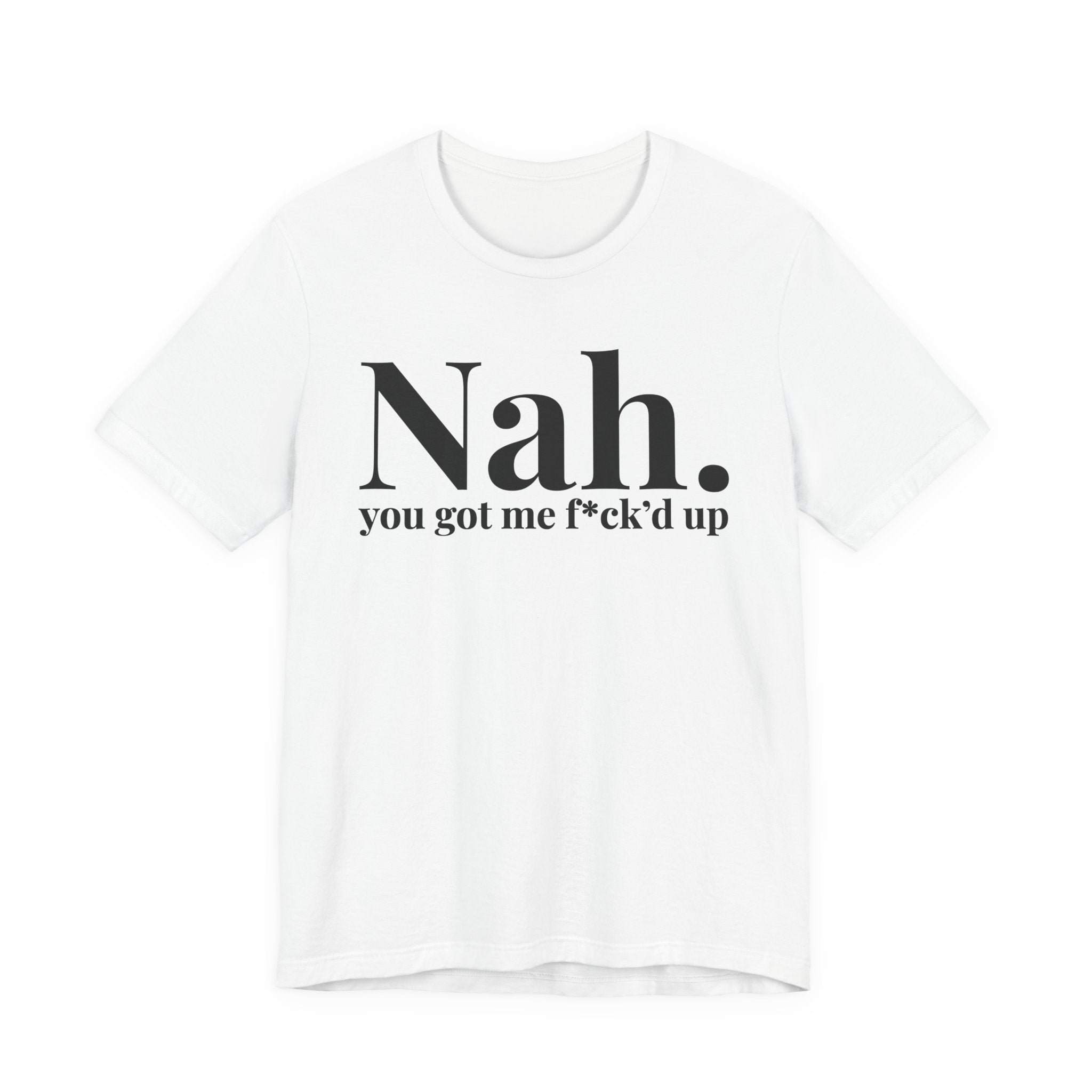 Nah You Got Me Fuck'd Up T-Shirt