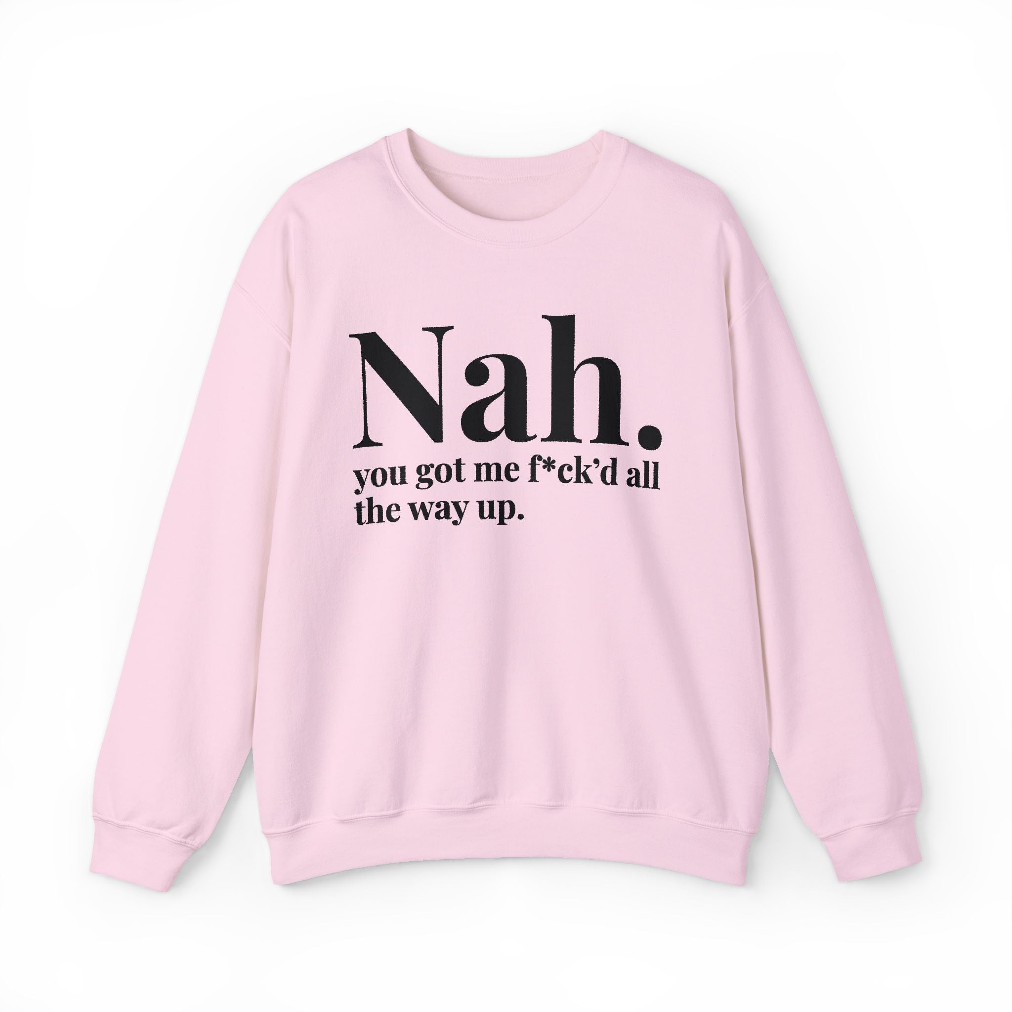 Nah You Got Me Fuck'd All The Way Up —  Sweatshirt