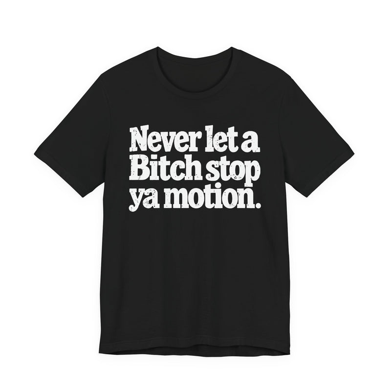 Never Let A Bitch Stop Ya Motion－Motivational Statement T-shirt