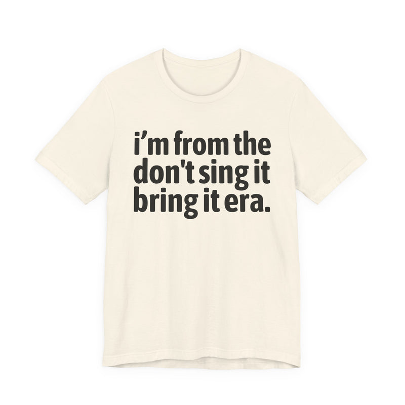 I'm From The Don't Sing It Bring It Era - Funny Growing Up Tee